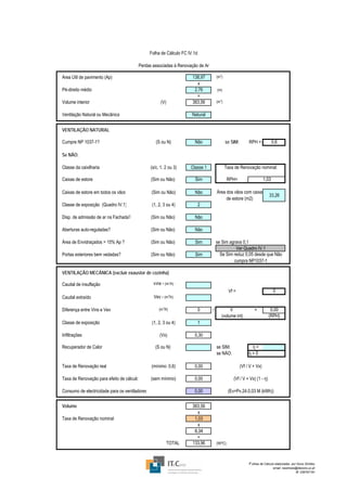 Folha de Cálculo FC IV.1d

                                           Perdas associadas à Renovação de Ar

Área Útil de pavimento (Ap)                                           138,97         (m2)
                                                                         x
Pé-direito médio                                                       2,76          (m)
                                                                        =
Volume interior                                        (V)            383,56         (m3)


Ventilação Natural ou Mecânica                                        Natural


VENTILAÇÃO NATURAL

Cumpre NP 1037-1?                                   (S ou N)           Não                  se SIM:        RPH =             0,6

Se NÃO:

Classe da caixilharia                            (s/c, 1, 2 ou 3)    Classe 1               Taxa de Renovação nominal:

Caixas de estore                                 (Sim ou Não)          Sim                    RPH=                    1,03

Caixas de estore em todos os vãos                (Sim ou Não)          Não           Área dos vãos com caixa
                                                                                                                         33,26
                                                                                          de estore (m2)
Classe de exposição (Quadro IV.1)                (1, 2, 3 ou 4)             2

Disp. de admissão de ar na Fachada?              (Sim ou Não)          Não

Aberturas auto-reguladas?                        (Sim ou Não)          Não

Área de Envidraçados > 15% Ap ?                  (Sim ou Não)          Sim           se Sim agrava 0,1
                                                                                               Ver Quadro IV.1
Portas exteriores bem vedadas?                   (Sim ou Não)          Sim             Se Sim reduz 0,05 desde que Não
                                                                                              cumpra NP1037-1

VENTILAÇÃO MECÂNICA (excluir exaustor de cozinha)

Caudal de insuflação                              Vins - (m3/h)
                                                                                              Vf =                           0
Caudal extraído                                   Vev - (m3/h)

Diferença entre Vins e Vev                            (m3/h)                0    /           V                =          0,00
                                                                                        (volume int)                    (RPH)
Classe de exposição                              (1, 2, 3 ou 4)             1

Infiltrações                                          (Vx)             0,30

Recuperador de Calor                               (S ou N)                          se SIM:                η=
                                                                                     se NÃO:               η=0

Taxa de Renovação real                           (mínimo: 0,6)         0,00                           (Vf / V + Vx)

Taxa de Renovação para efeito de cálculo         (sem mínimo)          0,00                     (Vf / V + Vx) (1 - η)

Consumo de electricidade para os ventiladores                          0,00                   (Ev=Pv.24.0,03 M (kWh))


Volume                                                                383,56
                                                                         x
Taxa de Renovação nominal                                              1,03
                                                                         x
                                                                       0,34
                                                                        =
                                                             TOTAL    133,96         (W/ºC)




                                                                                                           F olhas de Cálculo elaboradas por Nuno Simões
                                                                                                                             email: nasimoes@itecons.uc.pt
                                                                                                                                            tlf: 239797191
 