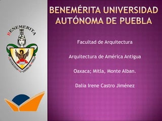 Facultad de Arquitectura
Arquitectura de América Antigua
Oaxaca; Mitla, Monte Alban.
Dalia Irene Castro Jiménez
 