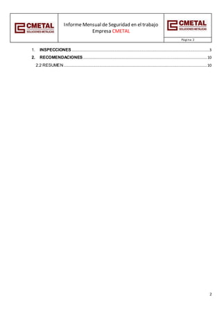 Informe Mensual de Seguridad en el trabajo
Empresa CMETAL
Página 2
2
1. INSPECCIONES...........................................................................................................................3
2. RECOMENDACIONES...............................................................................................................10
2.2 RESUMEN ................................................................................................................................10
 