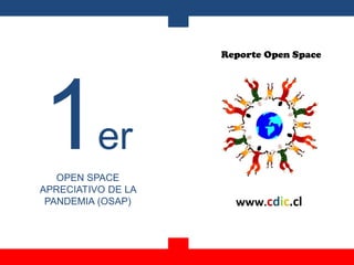 Reporte Open Space
www.cdic.cl
1er
OPEN SPACE
APRECIATIVO DE LA
PANDEMIA (OSAP)
 