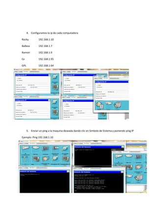 4. Configuramos la ip de cada computadora
Rocky 192.168.1.10
Balboa 192.168.1.7
Ramon 192.168.1.9
Cx 192.168.1.95
GPL 192.168.1.64
5. Enviar un ping a la maquina deseada dando clic en Simbolo de Sistema y poniendo ping IP
Ejemplo: Ping 192.168.1.10