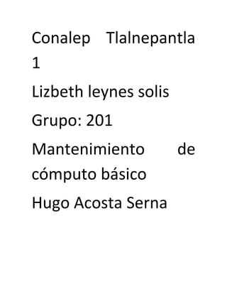 Conalep Tlalnepantla
1
Lizbeth leynes solis
Grupo: 201
Mantenimiento de
cómputo básico
Hugo Acosta Serna
 