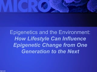 Epigenetics and the Environment:
How Lifestyle Can Influence
Epigenetic Change from One
Generation to the Next
 