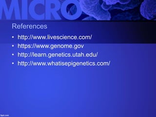 References
• http://www.livescience.com/
• https://www.genome.gov
• http://learn.genetics.utah.edu/
• http://www.whatisepigenetics.com/
 