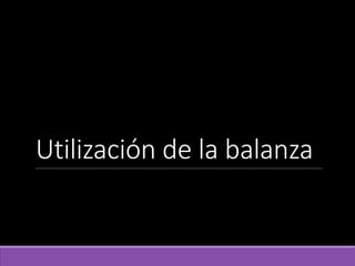Utilización de la balanza
 