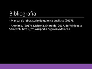 Bibliografía
- Manual de laboratorio de química analitica (2017).
- Anonimo. (2017). Maicena. Enero del 2017, de Wikipedia
Sitio web: https://es.wikipedia.org/wiki/Maicena
 