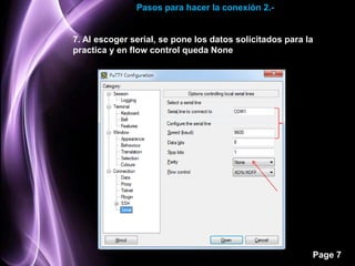 Pasos para hacer la conexión 2.-


7. Al escoger serial, se pone los datos solicitados para la
practica y en flow control queda None




                                                          Page 7
 