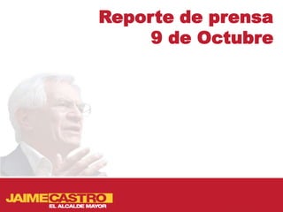 Reporte de prensa
     9 de Octubre
 