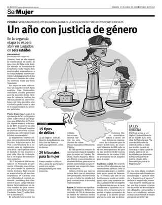 10 MÁSVIDA www.ultimasnoticias.com.ve                                                                                       SÁBADO, 27 DE JUNIO DE 2009 ❙ ÚLTIMAS NOTICIAS


SerMujer
PIONERA ❙ VENEZUELA MARCÓ HITO EN AMÉRICA LATINA EN LA INSTALACIÓN DE ESTAS INSTITUCIONES JUDICIALES


Un año con justicia de género
En la segunda
etapa se espera
abrir en juzgados
en seis estados
JORGE GONZÁLEZ
jgonzalezd@cadena-capriles.com
Caracas. Hace un año empezó
la concreción de un sueño. El
piso cinco del Palacio de Justi-
cia ubicado en la esquina de
Cruz Verde estaba repleto. Seis
magistrados acompañaron a
su colega Yolanda Jaimes Gue-
rrero en la inauguración de los
primeros tribunales de violen-
cia contra la mujer que tenía
Venezuela.
  Los espacios eran diferen-
tes a un juzgado normal. Eran
amplios, bien iluminados,
ventilados, cálidos, pensados
para la atención de las vícti-
mas de violencia. Incluso las
oficinas donde los jueces tra-
bajan no tiene paredes sino
vidrios lo que fortalece la idea
de transparencia en los proce-
sos judiciales.

Punto de partida. Luego de la
aprobación de la Ley Orgánica
sobre el Derecho de las Muje-
res a una Vida Libre de Violen-
cia, vigente desde el 19 de mar-    LAS CIFRAS
zo de 2007, trascurrió un año                                                                                                                   LA LEY
para que el Tribunal Supremo
de Justicia asumiera el com-
                                        19 tipos                                                                                                ORDENA
promiso que este cuerpo legal           de delitos                       tribuna-                                            violencia físi-    El artículo 116 de la Ley
le había encomendado.                                                    les en esos                                      ca, psicológica,      Orgánica sobre el Derecho
  La magistrada Yolanda Jai-            La Ley Orgánica sobre el         estados fue-                                 sexual y acoso. De        de las Mujeres a una Vida
mes, vicepresidenta de la Sala          Derecho de las Mujeres a una     ron las esta-                            esas denuncias ingresa-       Libre de Violencia reza: “Se
Político Administrativa del             Vida Libre de Violencia          dísticas de violen-                   ron a los tribunales para la     crean los tribunales de
TSJ y coordinadora de la co-            tipifica las agresiones contra   cia que manejaba el Ministerio     mujer 42.836 casos. En el pri-      violencia contra la mujer
misión para la implementa-              las damas.                       Público.                           mer trimestre de 2009, sólo en      que tendrán su sede en
ción de la Ley Orgánica sobre                                              El TSJ aprobó la creación de     el área metropolitana del país      Caracas y en cada capital de
el derecho de las mujeres a
una vida libre de violencia,
                                        29 tribunales                    una segunda etapa de juzgados
                                                                         para la mujer en Cojedes, Tá-
                                                                                                            se han recibido 22.605 nuevas
                                                                                                            denuncias de las cuales 13.342
                                                                                                                                                estado, además de las
                                                                                                                                                localidades que determine
fue la encargada de motorizar           para la mujer                    chira, Nueva Esparta, Mona-        se procesaron en los juzgados       el Tribunal Supremo de
esta iniciativa.                                                         gas, Falcón y una extensión en     para la mujer.                      Justicia a través de la
  “El 27 de junio de 2008 se ins-       Fueron creados en sólo un        el estado Bolívar, pero no se ha                                       Dirección Ejecutiva de la
talaron en Venezuela los pri-           año, a pesar de que la ley no    podido materializar porque re-     Epidemia social. De acuerdo         Magistratura”.
meros tribunales especializa-           previó una partida               presenta una erogación eleva-      con las cifras ofrecidas por las
dos para tender la violencia            presupuestaria para estas        da de recursos.                    instituciones públicas, cada 15
contra la mujer. Este proceso           instancias.                        Jaimes reitera que esto no       minutos una mujer es maltra-       cia va a tener algún resultado.
se materializó en el área me-                                            quiere decir que el programa       tada por su pareja en Venezue-     El reto es que cada día más mu-
tropolitana de Caracas con                                               esté paralizado.“Nuestra meta      la. “Creemos que este es un        jeres rompan el pacto de silen-
seis tribunales de control, au-                                          es que en todos los estados del    problema que puede ser catalo-     cio y denuncien al agresor”,
diencia y medidas y dos tribu-                                           país existan estos tribunales      gado como una epidemia so-         declara la magistrada Jaimes.
nales de juicio. Luego esta polí-                                        especializados”                    cial. La mayoría de las mujeres      “Las mujeres tienen que sa-
tica se fue extendiendo en va-                                                                              no denuncian porque se acos-       ber que los órganos encarga-
rios estados del país comen-                                             Logros. El balance es significa-   tumbraron a aguantar en si-        dos de recibir su denuncias es-
zando con Zulia, luego Aragua,                                           tivo. El Ministerio Público ha     lencio, otras lo hacen para no     tán obligados a procesarlas y
Carabobo, Lara, Trujillo, Bolí-                                          recibido 101.752 de denuncias      perder el apoyo económico de       hacer un expediente, aunque
var y Anzoátegui”.                                                       en delitos de violencia contra     su pareja y un último grupo        no haya un tribunal de mujer
  El indicador para crear los                                            la mujer, fundamentalmente         porque no cree que su denun-       porque es un delito”. ■
 