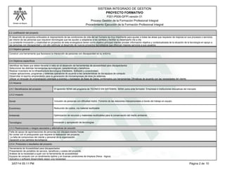 Modelo de Mejora
SISTEMA INTEGRADO DE GESTION
F001-P006-GFPI versión 01
PROYECTO FORMATIVO
Proceso Gestión de la Formación Profesional Integral
Procedimiento Ejecución de la Formación Profesional Integral
2.2 Justificación del proyecto
El desarrollo de proyectos enfocados al mejoramiento de las condiciones de vida del ser humano es muy importante para ayudar a todas las áreas que requieren de mejoras en sus procesos o servicios,
así mismo de las personas que requieren tecnologías que les ayuden a adaptarse a los cambios y facilitar su desempeño día a día.
La constante innovación y creatividad en proyectos de esta envergadura tienen como objetivo principal intentar proveer información objetiva y contextualizada de la situación de la tecnología en apoyo a
las personas con discapacidad y con ello estimular al desarrollo de nuevos proyectos tecnológicos que ofrezcan mejores servicios a sus usuarios.
2.3 Objetivo general
Construir una herramienta que favorezca la interacción de personas con discapacidad en su entorno.
2.4 Objetivos específicos
Identificar las fases que deben llevarse a cabo en el desarrollo de herramientas de accesibilidad para discapacitados
Seleccionar las distintas herramientas tecnológicas, características y beneficios.
Realizar inventario de la infraestructura tecnológica (Hardware, Software y conectividad).
Instalar aplicaciones, programas y sistemas operativos de acuerdo a las características de los equipos de computo.
Desarrollar el espíritu emprendedor para la generación de microempresas del área de sistemas.
Utilizar un lenguaje de programación orientado a eventos y manejador de Base de Datos, combinados con herramientas Ofimáticas de acuerdo con las necesidades del cliente.
2.5 Alcance
2.5.1 Beneficiarios del proyecto El aprendiz SENA del programa de TECNICO EN SISTEMAS, SENA como ente formador, Empresas e instituciones educativas del mercado
2.5.2 Impacto
Social: Inclusión de personas con dificultad motriz. Fomento de las relaciones interpersonales a través del trabajo en equipo.
Económico: Reducción de costos, vía material reutilizable
Ambiental: Optimización de recursos y materiales reutilizables para la conservación del medio ambiente.
Tecnológico: Innovación y apropiación de tecnologías
2.5.3 Restricciones o riesgos asociados y alternativas de solución
Falta de apoyo de agremiaciones de personas con discapacidades físicas
No contar con el presupuesto que requiere la realización del proyecto.
La falta de compromiso del cliente y personal de la organización.
Oposición a los cambios tecnológicos
2.5.4. Productos o resultados del proyecto
Herramienta de Accesibilidad para discapacitados
Presentación de portafolio de servicio, beneficios y costos del proyecto.
Análisis de la necesidad a suplir con la herramienta de accesibilidad
Equipos de computo con un rendimiento óptimo y en buenas condiciones de limpieza (física - lógica).
Aplicativo o software desarrollado según una necesidad.
Página 2 de 103/07/14 05:11 PM
 