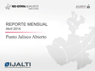 Punto Jalisco Abierto
REPORTE MENSUAL
Abril 2014
 