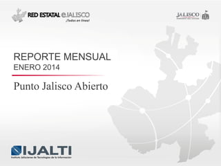 REPORTE MENSUAL
ENERO 2014

Punto Jalisco Abierto

 