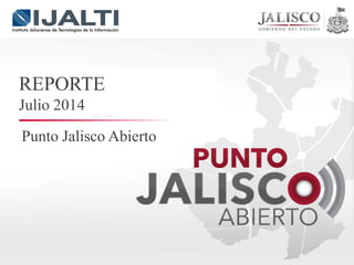 Punto Jalisco Abierto
REPORTE
Julio 2014
 