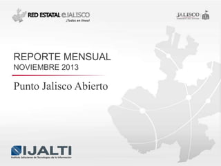 REPORTE MENSUAL
NOVIEMBRE 2013

Punto Jalisco Abierto

 