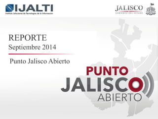 Punto Jalisco Abierto 
REPORTE 
Septiembre 2014  