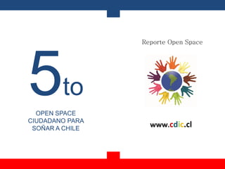 Reporte Open Space
www.cdic.cl
5to
OPEN SPACE
CIUDADANO PARA
SOÑAR A CHILE
 