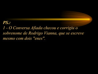 PS.:   1 - O Conversa Afiada checou e corrigiu o sobrenome de Rodrigo Vianna, que se escreve mesmo com dois "enes". 