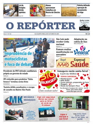 Lei de                                 Alunos                                   Poletto defende
                 Estágios                               apresentam                               operação de
                 divide                                 trabalhos em                             escoamento
                 opiniões                               Mostra de Ciências                       do trigo
                 Geral 18                               Educação 13                              Rural 7




     O REPÓRTER
Ano 2 - Nº 163                        IJUÍ, QUARTA-FEIRA, 28 DE OUTUBRO DE 2009                                R$ 1,50



                                                                          São Luiz pode     Adaptação na
                                                                          receber verba     coleta de lixo
                                                                          nacional          Meio ambiente 16

                                                                          Esporte 15

                                                                          Famurs realiza
                                                                          manifestação em
                                                                          novembro
                                                                          Região 14




                                                                Geral 9


Presidente do PDT defende candidatura
própria ao governo do estado
Política 8

IPI reduzido para produtos “linha
branca” termina sexta-feira
Economia 6

Taxista dribla assaltantes e escapa
de assalto no Bairro São Paulo
Polícia 19




                                                                                                                 CMYK
 