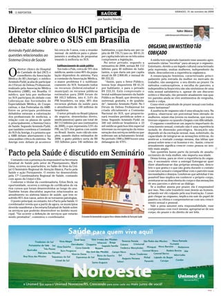 16   O REPÓRTER
                                                                                        SAÚDE
                                                                                                                                                                          SÁBADO, 31 de outubro de 2009


                                                                                   por Sandro Silvello



Diretor clínico do HCI participa de                                                                                                                                         Valter Mânica
                                                                                                                                                                valterfarmaceutico@hotmail.com


debate sobre o SUS em Brasília
                                      há cerca de 5 anos, com a reunião                 habitantes, o que daria um per ca-
                                                                                                                                                   ORGASMO, UM MISTÉRIO TÃO
Armindo Pydd debateu
questões relacionadas ao
                                      mensal de médicos para o plane-
                                      jamento e avaliação de propostas
                                                                                        pita de R$ 735,71/ano ou R$ 61,31
                                                                                        per capita/mês isto se os três entes
                                                                                                                                                   COBIÇADO
Sistema Único de Saúde                visando à melhoria no SUS.                        cumprissem a legislação.                                     A mídia tem explorado bastante esse assunto apre-
                                                                                          No setor privado, segundo a                              sentando várias “receitas” para alcançar o orgasmo.
                                        Subfinanciamento da saúde pública               estimativa de 2008, seriam R$ 112                          Entretanto, devido a um legado cultural caracterizado


O
        diretor clínico do Hospital      Em todo o País, cerca de 70% dos               bilhões para 40 milhões de habi-                           pela repressão, muitas mulheres, independente da
        de Caridade de Ijuí (HCI) e   médicos, assim como 80% da popu-                  tantes, o que daria um per capita                          idade, desconhecem a experiência orgásmica.
        conselheiro da Associação     lação dependem do sistema. Para                   anual de R$ 2.800,00, e mensal de                            A emancipação feminina, caracterizado princi-
Médica do RS (Amrigs), o médico       a comissão da Associação Médica,                  R$ 233,33.                                                 palmente pela entrada da mulher no mercado de
Armindo Pydd, acaba de participar     o maior problema é o subfinan-                       “Assim, para o Setor Público,                           trabalho, não assegurou o seu direito ao prazer. Os
do I Fórum de Defesa Profissional,    ciamento do SUS. Somando todos                    temos hoje disponíveis R$ 61,31                            métodos contraceptivos, a escolha do parceiro, a
realizado pela Associação Médica      os recursos (federal,estadual e                   por habitante, e para o privado                            independência financeira não são sinônimos de uma
Brasileira (AMB), em Brasília. O      municipal) os recursos públicos                   R$ 233,33. Está comprovado o                               vida sexual satisfatória e, apesar de um discurso
médico, que luta por melhorias        estimados para 2008 foram de                      brutal subfinanciamento da Saúde                           erótico e liberado, tão presente atualmente nas qua-
no SUS participou do debate com       R$ 103,3 bilhões, isto é, 3,6% do                 Pública no Brasil, que deveria ser                         tro paredes ainda se vive sentimentos de vergonha,
Lideranças das Sociedades de          PIB brasileiro, ou seja, 48% dos                  universal, gratuita, e de qualida-                         medo e culpa.
Especialidade Médica, de Coope-       recursos globais da saúde para                    de”, lamenta Armindo Pydd. No I                              Como viver a plenitude de prazer sexual com todos
rativas, e das Federadas da AMB.      o atendimento de 140 milhões de                   Fórum de Defesa Profissional foi                           esses fantasmas?
Entre os principais problemas         brasileiros.                                      criada oficialmente a Comissão                               A ausência de orgasmo não é uma situação rara. Na
debatidos estavam a valorização         O setor privado no Brasil (planos               Nacional do SUS, que proporcio-                            prática, observa-se um porcentual bem elevado de
dos profissionais de medicina, a      de seguros, desembolso direto,                    nará reuniões periódicas sobre o                           mulheres, sejam elas jovens ou maduras, que nunca
relação com os planos de saúde        medicamentos) gasta um total de                   tema. Segundo Armindo Pydd, os                             tiveram orgasmo ou quando chegam com dificuldade.
e, principalmente, o Sistema Único    R$ 112 bilhões por ano (estimativa                340 mil médicos brasileiros e 23                             O orgasmo constitui-se um aspecto importante do
de Saúde. Segundo Armindo Pydd,       de 2008), o que representa 3,9% do                mil médicos gaúchos têm especial                           crescimento sexual, contudo não é uma experiência
que também coordena a Comissão        PIB, ou 52% dos gastos com saúde                  interesse na recuperação da remu-                          isolada de dimensão psicológica. Alcançá-lo não
do SUS da Amrigs, é a primeira que    no Brasil. Assim, num cálculo sim-                neração dos serviços médicos que                           depende só da excitação sexual, mas, sobretudo, da
a AMB debate abertamente e faz        ples, usando dados estimados de                   sofreram um achatamento brutal.                            capacidade de integrar-se as sensações eróticas, do
uma análise crítica do sistema. Na    2008, o gasto público seria de R$                 No período 1990 a 2009 houve uma                           sentir-se a vontade consigo mesma, das idéias que
Amrigs este debate já acontece        103 bilhões para 140 milhões de                   defasagem de 479%.                                         possui sobre sexo e os homens e etc. Assim, crescer
                                                                                                                                                   sexualmente significa crescer como pessoa no sen-
                                                                                                                                                   tido mais amplo.

Pacto pela Saúde é discutido em Seminário                                                                                                            Tais questões fazem parte da jornada de amadu-
                                                                                                                                                   recimento de toda mulher, não importa sua idade.
                                                                                                                                                     Dessa forma, para se viver a experiência do orgas-
  Contando com a presença da responsável na Secretaria
                                                                                                                                                   mo, é necessário viver a entrega! Entregar-se quer
Estadual de Saúde pelo setor de Planejamento, Marli
                                                                                                                                                   dizer abandonar-se das próprias sensações, desco-
Lima, ocorreu na quarta-feira, no Salão de Atos da Uni-
                                                                                                                                                   brir o que gosta e o que não gosta durante o contato
juí O Seminário Regional de Atenção Básica, Pacto pela
                                                                                                                                                   (com tato) sexual e compartilhar com o parceiro suas
Saúde e ação Permanente. O evento foi desenvolvido
                                                                                                                                                   necessidades e desejos. Lembre-se que advinhar é im-
pela 17ª Coordenadoria Regional de Saúde, contando
                                                                                                                                                   possível! Isso implica em conhecer o próprio corpo,
com apoio da Unijuí e Efa.
                                                                                                                                                   aventurar-se na descoberta do corpo e das sensações
  Conforme o titular da coordenadoria, Erlon Beck, na
                                                                                                                                                   de seu parceiro e abrir-se ao diálogo.
oportunidade, ocorreu a entrega de certificados de vá-
                                                                                                                                                     Se a mulher anseia por prazer, ela é responsável
rios cursos que foram desenvolvidos ao longo do ano.
                                                                                                                                                   por isso. Não cabe transferir esse desejo ao homem,
Também foram discutidos aspectos relacionados ao
                                                                                                                                                   achando ser ele culpado pela sua frustração. Conse-
atendimento no sistema básico de saúde, que tem re-
                                                                                                                                                   guir chegar ao orgasmo, implica em sair do papel de
solvido 85% dos casos, antes de se tornarem patologias.
                                                                                                                                                   passiva ou vítima e compremeter-se com seu cresci-
  O ponto principal, no entanto, foi o Pacto pela Saúde. O
                                                                                                                                                   mento sexual e pessoal.
coordenador revela que a partir de agora, os municípios
                                                                                                                                                     Vale a pena assumir esta responsabilidade, esse
deverão manifestar a Secretaria Estadual de Saúde sobre
                                                                                                                                                   compromisso com você mesma: apropriar-se de seu
os serviços que poderão desenvolver no âmbito muni-
                                                                                                                                                   corpo, do prazer e do direito de ser feliz.
cipal. “Vai ocorrer a definição de serviços que estarão
sendo prestados”, comentou o coordenador.                     O encontro foi desenvolvido na quarta-feira e debateu detalhes do Pacto pela Saúde




                                                                                                                                                                                                   CMYK
 