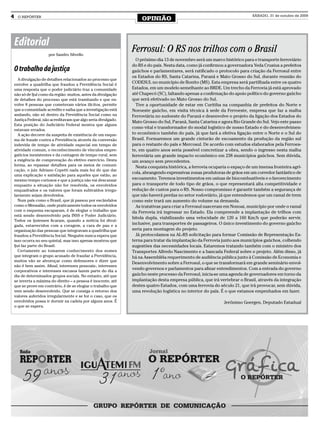 4     O REPÓRTER
                                                                      OPINIÃO
                                                                                                                              SÁBADO, 31 de outubro de 2009




    Editorial
                       por Sandro Silvello
                                                                 Ferrosul: O RS nos trilhos com o Brasil
                                                                   O próximo dia 13 de novembro será um marco histórico para o transporte ferroviário
                                                                 do RS e do país. Nesta data, como já confirmou a governadora Yeda Crusius a prefeitos
    O trabalho da justiça                                        gaúchos e parlamentares, será ratificado o protocolo para criação da Ferrosul entre
                                                                 os Estados do RS, Santa Catarina, Paraná e Mato Grosso do Sul, durante reunião do
       A divulgação de detalhes relacionados ao processo que
    envolve a quadrilha que fraudou a Previdência Social é
                                                                 CODESUL no município de Bonito (MS). Esta empresa será partilhada entre os quatro
    uma resposta que o poder judiciário traz a comunidade        Estados, em um modelo semelhante ao BRDE. Um trecho da Ferrovia já está aprovado
    não só de Ijuí como da região: muitos, antes da divulgação   até Chapecó (SC), faltando apenas a confirmação do apoio político do governo gaúcho
    de detalhes do processo que está tramitando e que en-        que será efetivado no Mato Grosso do Sul.
    volve 8 pessoas que cometeram vários ilícitos, permite         Tive a oportunidade de estar em Curitiba na companhia de prefeitos do Norte e
    que a comunidade acredite e saiba que a investigação está    Noroeste gaúcho, em visita técnica à sede da Ferroeste, empresa que faz a malha
    andando, não só dentro da Previdência Social como na         Ferroviária no sudoeste do Paraná e desenvolve o projeto da ligação dos Estados do
    Justiça Federal, não acreditavam que algo seria divulgado.
                                                                 Mato Grosso do Sul, Paraná, Santa Catarina e agora Rio Grande do Sul. Vejo este passo
    Esta posição do Judiciário Federal mostra que alguns
                                                                 como vital e transformador do modal logístico de nosso Estado e do desenvolvimen-
    estavam errados.
       A ação decorre da suspeita de existência de um esque-     to econômico também do país, já que fará a efetiva ligação entre o Norte e o Sul do
    ma de fraude contra a Previdência através da conversão       Brasil. Formaremos um grande cinturão de escoamento da produção da região sul
    indevida de tempo de atividade especial em tempo de          para o restante do país e Mercosul. De acordo com estudos elaborados pela Ferroes-
    atividade comum, o reconhecimento de vínculos empre-         te, em quatro anos seria possível concretizar a obra, sendo o ingresso nesta malha
    gatícios inexistentes e da contagem de tempo rural, sem      ferroviária um grande impacto econômico em 238 municípios gaúchos. Sem dúvida,
    a exigência de comprovação do efetivo exercício. Desta       um avanço sem precedentes.
    forma, ao repassar detalhes para os meios de comuni-           Nesta conquista histórica, a ferrovia ocuparia o espaço de um imensa fronteira agrí-
    cação, o juiz Adriano Copetti nada mais fez do que dar
                                                                 cola, abrangendo expressivas zonas produtoras de grãos em um corredor fantástico de
    uma explicação e satisfação para aqueles que estão, ao
    mesmo tempo curiosos e que a justiça não vai descansar       escoamento. Teremos investimentos em usinas de biocombustíveis e o favorecimento
    enquanto a situação não for resolvida, os envolvidos         para o transporte de todo tipo de grãos, o que representará alta competitividade e
    enquadrados e os valores que foram subtraídos irregu-        redução de custos para o RS. Nosso compromisso é garantir também a segurança de
    larmente sejam devolvidos.                                   que não haverá perdas no setor rodoviário, já que entendemos que um ramal de trem
       Num país como o Brasil, que já passou por escândalos      como este trará um aumento do volume na demanda.
    como o Mensalão, onde praticamente todos os envolvidos         As tratativas para criar a Ferrosul nasceram em Nonoai, município por onde o ramal
    com o esquema escaparam, é de elogiar o trabalho que         da Ferrovia irá ingressar no Estado. Ela compreende a implantação de trilhos com
    está sendo desenvolvido pela INSS e Poder Judiciário.
                                                                 bitola dupla, viabilizando uma velocidade de 120 a 160 Km/h que poderão servir,
    Todos os ijuienses ficaram, quando a notícia foi divul-
    gada, estarrecidos com a coragem, a cara de pau e a
                                                                 inclusive, para transportes de passageiros. O único investimento do governo gaúcho
    organização das pessoas que integravam a quadrilha que       seria para montagem do projeto.
    fraudou a Previdência Social. Ninguém nunca espera que         Já protocolamos na AL-RS solicitação para formar Comissão de Representação Ex-
    isso ocorra no seu quintal, mas isso apenas mostrou que      terna para tratar da implantação da Ferrovia junto aos municípios gaúchos, colhendo
    Ijuí faz parte do Brasil.                                    sugestões das necessidades locais. Estaremos tratando também com o ministro dos
       Certamente ao tomarem conhecimento dos nomes              Transportes Alfredo Nascimento e a bancada Federal sobre o projeto. Além disso, já
    que integram o grupo acusado de fraudar a Previdência,       há na Assembléia requerimento de audiência pública junto à Comissão de Economia e
    muitos vão se alvoroçar como defensores e dizer que
                                                                 Desenvolvimento sobre a Ferrosul, o que se transformará em grande seminário envol-
    não é bem assim. Afinal, interesses pessoais-, interesses
                                                                 vendo governos e parlamentos para afinar entendimentos. Com a entrada do governo
    corporativos e interesses escusos fazem parte do dia a
    dia de determinados grupos sociais. No entanto, até que      gaúcho neste processo da Ferrosul, inicia-se uma agenda de governadores em torno da
    se inverta a máxima do direito – a pessoa é inocente, até    implantação desta empresa pública, que irá vertebrar o Brasil, através da integração
    que se prove em contrário, é de se elogiar o trabalho que    destes quatro Estados, com uma ferrovia do século 21, que irá provocar, sem dúvida,
    vem sendo desenvolvido. Que se consiga o retorno dos         uma revolução logística no interior do país. É o que estamos empenhados em fazer.
    valores auferidos irregularmente e se for o caso, que os
    envolvidos possa ir dormir na cadeia por alguns anos. É                                                    Jerônimo Goergen, Deputado Estadual
    o que se espera.
 
