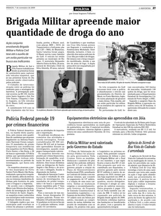 SÁBADO, 7 de novembro de 2009
                                                                                                 POLÍCIA                                                                                             O REPÓRTER            27
                                                                                        por Jonas Iragones Palharini




Brigada Militar apreende maior
quantidade de droga do ano
Ação conjunta                     lizada, porém, a Blazer, azul,                    de Candelária e que residiam
                                  com placas JMN – 5010, de                         em Cruz Alta foram presos
envolvendo Brigada                Tupanciretã e o Golf prata, pla-                  em flagrante e conduzidos à
Militar e Polícia Civil           cas CZP – 9683, de Blumenau,                      Penitenciária Modulada. Eloir
                                  Santa Catarina foram pegos.                       Almeida, inclusive, é bem co-
teve até o auxílio de             A Blazer servia como batedor                      nhecido dos meios policiais de
                                  do Golf. O veículo foi retido                     Cruz Alta por tráfico de drogas.
um avião particular na            próximo ao município de Bo-                       Ele estava com o braço esquer-
busca aos traficantes             zano. O motorista Alexandre                       do imobilizado, devido a um
                                  Alberto Dutra da Silva, 26 anos,                  tiro de arma de fogo. A dupla


B
       rigada Militar de Ijuí e   natural de Alvorada e Eloir da                    presa deve ser enquadrada por
       Três Passos trabalharam    Silva Almeida, 49 anos, natural                   tráfico de drogas.
       desde as primeiras horas
de quinta-feira para capturar
três veículos suspeitos, que
já nas primeiras horas do dia
estavam sendo observados
pelos policiais.                                                                                                                     Porta-malas do Golf continha 148 quilos de maconha. Traficantes conseguiram escapar
  O trabalho de intercomu-
nicação entre as policias foi                                                                                                          Os três ocupantes do Golf                   ram encontrados 162 tijolos
realizado para a montagem de                                                                                                         trocaram tiros com a polícia                  de maconha, totalizando 148
barreiras. A perseguição poli-                                                                                                       e abandonaram o veículo nas                   quilos da droga, que foi enca-
cial ocorreu na RS 155, trecho                                                                                                       proximidades do Distrito de                   minhada para o Departamento
entre Santo Augusto e Ijuí. Em                                                                                                       Mauá, no Posto Macieira, fugin-               Estadual de Investigações Cri-
Três Passos, Chiapetta e San-                                                                                                        do numa plantação de girassol                 minais de Porto Alegre, o DEIC.
to Augusto, os três veículos                                                                                                         e mata densa. Pela manhã, até                   Segundo o sargento Hass da
(S-10, Blazer, Golf) escaparam                                                                                                       um avião particular foi utiliza-              Brigada Militar, a operação en-
do cerco.                                                                                                                            do na tentativa de capturar os                volveu cerca de 50 homens. A
  A caminhonete S-10 com os                                                                                                          traficantes.                                  apreensão efetuada foi a maior
dois tripulantes não foi loca-    Os cruzaltenses, Alexandre e Eloir foram capturados após tentativa de fuga, em barreira policial     No porta-malas do Golf, fo-                 deste ano.



Polícia Federal prende 19                                                           Equipamentos eletrônicos são apreendidos em Jóia
                                                                                      Equipamentos eletrônicos sem nota de pro-                               O veículo foi abordado às 2h10min pelo Grupo
por crimes financeiros                                                              cedência foram apreendidos na madrugada
                                                                                    de quinta-feira, em Jóia. O material recolhido,
                                                                                                                                                            de Operações Especiais da Polícia Rodoviária
                                                                                                                                                            Estadual no km 538 da rodovia RSC-392.
   A Polícia Federal desarticu-   nam as atividades de importa-                     telefones celulares, câmeras digitais e games,                            A mercadoria, avaliada em R$ 11,3 mil, foi
lou, na manhã desta quarta-       ção e exportação.                                 estava em uma caminhonete Hyundai, de Uru-                              enviada para a Receita Federal. Sete pessoas
feira, pelo menos seis quadri-      Os policiais recolheram do-                     guaiana.                                                                estavam no veículo, todas uruguaias.
lhas de cambistas que atuavam     cumentos das atividades e
ilegalmente no Sistema Finan-     moeda estrangeira. Foram
ceiro Nacional. Foram cumpri-
dos 19 mandados de prisão
                                  contabilizados R$ 500 mil.
                                  Outros R$ 610 mil já haviam                       Polícia Militar será valorizada                                                                 Agência do Sicredi de
temporária nas residências
dos suspeitos em Porto Mauá,
                                  sido apreendidos durante as
                                  investigações, quando eram
                                                                                    pelo Governo do Estado                                                                          Boa Vista do Cadeado
Porto Xavier, e São Borja, e 28   pegos transportando valores.                        O Plano de Valorização do                      o Legislativo na próxima se-                   é arrombada
de busca e apreensão. A Polícia     Os suspeitos deverão res-                       Serviço Público foi anuncia-                     mana. Yeda pretende cumprir
estima que aproximadamente        ponder por crimes financeiros,                    do pela governadora Yeda                         a promessa de dobrar o piso                      A agência do Sicredi de Boa
R$ 5 milhões tenham sido          formação de quadrilha, ocul-                      Crusius. Entre as medidas,                       da Brigada Militar até o final                 Vista do Cadeado foi arromba-
movimentados no período da        tação de bens e lavagem de                        destaca-se o aumento do piso                     de seu mandato, o que signi-                   da na madrugada de ontem. A
investigação, que durou seis      dinheiro. Eles foram divididos                    salarial dos policiais militares                 ficaria a marca dos R$ 1,4 mil.                ação foi percebida em razão
meses.                            entre as delegacias de Santo                      para R$ 1,2 mil em 2010. O                       Pela proposta que será en-                     do alarme, que disparou às 4h.
   Os suspeitos atuavam a par-    Ângelo e São Borja e, de acor-                    governo propõe a criação do                      caminhada aos deputados, o                       A Polícia Civil de Cruz Alta
tir dos municípios de Porto       do com o delegado, ficarão à                      Plano de Desenvolvimento                         governo garante pelo menos                     investiga o furto de uma cami-
Xavier, Porto Mauá e São Borja,   disposição da Justiça.                            Institucional (PDI), semelhante                  R$ 87 milhões à matriz da se-                  nhonete que teria sido usada
realizando operações irregula-      Batizada de Operação Costei-                    ao Contrato de Gestão com em-                    gurança em 2010, mesmo que                     na ação e logo após abando-
res de câmbio, além da interna-   ra, a ação é resultado de seis                    presas estatais, que consiste                    não haja superávit em 2009. A                  nada nas proximidades do
ção ou remessa clandestina de     meses de investigações. Os                        no pagamento de 14º salário,                     medida beneficiará todos os                    município. A perícia foi ao
divisas pela fronteira do país    mandados de prisão tempo-                         e a criação de uma nova car-                     quadros, exceto delegados.                     local para colher impressões
com o Uruguai e a Argentina.      rária e de busca e apreensão                      reira. Ambas as mudanças                         A intenção é atingir as cate-                  digitais e realizar o levanta-
   De acordo com o delegado       foram expedidos pela 1ª Vara                      exigirão o encaminhamento,                       gorias de salários menores.                    mento fotográfico.
Mário Luis Oliveira dos Santos,   Criminal Federal em Porto                         pelo Governo, de Proposta                        Outra proposta é pagar 19%                       Segundo testemunhas, a
chefe da investigação da Polí-    Alegre.                                           de Emenda Constitucional à                       da Lei Yeda também aos ofi-                    ação dos bandidos ocorreu
cia Federal de Santo Ângelo,        Para a execução de tais me-                     Assembleia Legislativa e no                      ciais da BM. O índice já foi                   por volta das 3h e teria du-
os suspeitos eram conhecidos      didas, foram designadas 23                        Estatuto do Servidor Público. O                  repassado aos policiais da                     rado cerca de dez minutos. A
nos municípios onde moravam       equipes policiais. Foram mo-                      140 salário será um bônus por                    Brigada desde agosto de 2008.                  porta da frente da agência foi
e tinham clientes de anos.        bilizados 123 policiais federais,                 mérito, vinculado ao cumpri-                     Servidores celetistas inativos                 quebrada e, de acordo com
   O delegado explica que nos     16 analistas ou técnicos fiscais                  mento de metas definidas em                      das fundações se beneficiarão                  a Polícia Civil, o cofre estava
municípios onde ocorriam os       e 12 policiais militares, totali-                 acordo de resultados com os                      do plano, com a garantia de                    aberto e vazio. O valor levado
crimes há aduanas e predomi-      zando 151 servidores.                             órgãos. Os projetos irão para                    aposentadoria integral.                        não foi informado.
 