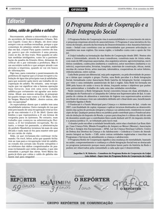 4    O REPÓRTER
                                                              OPINIÃO                                         QUARTA-FEIRA, 18 de novembro de 2009




    Editorial
                                                         O Programa Redes de Cooperação e a
    Calma, caldo de galinha e asfalto!                   Rede Integração Social
      Sinceramente, admiro a sinceridade e a calma
    do secretário de Desenvolvimento Urbano, Nel-          O Programa Redes de Cooperação visa à sustentabilidade e o crescimento de micro
    son Copetti. Como diz o ditado, ele deve estar       e pequenas empresas através do associativismo. O Programa é uma iniciativa do Go-
    sempre com as orelhas vermelhas, porque o que        verno do Estado, através da Secretaria do Desenvolvimento e dos Assuntos Internaci-
    comentam do péssimo estado das ruas asfalta-         onais – SedaiI com convênios com as universidades que possuem articulação co-
    das em Ijuí, cruzes! Para quem convive de lon-       munitária nas suas regiões. Em nossa região, o trabalho conta com o apoio da Uni-
    ge, parece que ele realmente é uma pessoa,           juí.
    como se diz, de fino trato. Nem quando se ado-         A Unijuí trabalha na formatação das Redes de Cooperação desde 2001. Nestes oito
    tam medidas inteligentes, como foi a pavimen-        anos a Universidade, através de seus consultores, constituiu mais de trinta redes,
    tação da quadra da Ernesto Alves, deixaram de        com mais de 600 empresas associadas, dos seguintes setores: agroveterinárias, escri-
    criticar ele e por extensão a prefeitura. Mas é      tórios contábeis, confecções (indústria e comércio), setor moveleiro (indústria e co-
    um secretário solícito e que sempre atende com
                                                         mércio), supermercados, livrarias, hospitais, materiais de construção, óticas, metal,
    atenção a imprensa, quando se vai em busca
                                                         escolas de cursos livres, artes marciais, informática, cooperativas do setor leiteiro,
    de informações.
                                                         videolocadoras, entre outras.
      Digo isso, para comentar o posicionamento da
                                                           Cada Rede possui um diferencial, seja pelo segmento, ou pela diversidade de pesso-
    prefeitura de esperar que a Corsan recupere a tu-
    bulação de água das principais ruas já asfaltadas,   as e ideias que compõe o grupo. Porém, uma Rede peculiar é a Rede Integração
    para que somente após inicie um trabalho de re-      Social, formalizada como Associação Rede Gaúcha de Integração Social, composta
    cuperação do asfalto. No entanto, uma recupe-        por vinte e uma entidades assistenciais de Ijuí e região. Esta Rede foi formada em
    ração que vai significar não a famosa operação       2006 pela busca de união e troca de ideias, traçando metas e objetivos que pudes-
    tapa buracos, mas sim uma nova camada                sem potencializar o trabalho de cada uma das entidades envolvidas.
    asfáltica,que certamente vai agradar aos moto-         Neste momento a Rede Integração Social concentra forças em duas atividades, a
    ristas. Afinal, aos menos avisados, já pensaram      divulgação do Fundocad e a Campanha de Coletas nos Supermercados de Ijuí. A cam-
    há quanto tempo ruas como a 13 de Maio, Getú-        panha de coletas de alimentos e materiais de higiene nos supermercados acontece
    lio Vargas, Marechal Mallet , dentre outras, não     nos finais de semana e tem um calendário definido até o final deste ano, beneficiando
    são recuperadas?                                     entidades ligadas à Rede.
      Os especialistas dizem que o asfalto tem uma         O Fundocad é o Fundo Municipal para Criança e o Adolescente de Ijuí, criado em
    durabilidade máxima. Outro exemplo de rua que        2007, com finalidade de captar, repassar e aplicar recursos destinados ao desenvolvi-
    está precisando de uma recuperação total ao lon-     mento das ações de proteção integral a criança e ao adolescente, residentes no muni-
    go de sua extensão é a 21 de Abril. Quem não         cípio de Ijuí. Qualquer pessoa física ou jurídica pode contribuir para o Fundocad atra-
    lembra o que representava a 21 em termos de          vés de dedução do Imposto de Renda, o prazo para doações é o último dia útil do mês
    vergonha para os ijuienses. No entanto, num          de dezembro sendo que o contribuinte físico pode deduzir até 6% do imposto devido
    trabalho que começou na administração Bur-           e a pessoa jurídica 1%, se tributado pelo lucro real.
    mann, a 21 foi totalmente recuperada. No en-            O doador pode escolher a entidade beneficiada, entre elas o Instituto Lar Bom Abri-
    tanto, o tempo foi passando, a administração         go, Casa Criança Feliz, Missão Evangélica de Amparo ao Menor (Meame), Associação
    do prefeito Wanderley terminou há mais de uma        de Pais e Amigos dos Excepcionais – APAE, Lar da Criança Henrique Liebich, Centro
    década e nada mais se fez para manter este que       de Defesa dos Direitos da Criança e do Adolescente – Cededicai e Centro de Atendi-
    foi um cartão de visita.                             mento Integral ao Surdo – CAIS, entre outras entidades registradas e inscritas em
      Aliás, os que reclamam,vão continuar recla-
                                                         Programas e Serviços de atendimento a criança e adolescente.
    mando. Ou você, leitor, acha que quando fecha-
                                                           O Programa Redes de Cooperação significa uma mudança de mentalidade, baseado
    rem as ruas para a recuperação total do asfalto,
                                                         na união, comprometimento e confiança e a Rede Integração Social tem se destacado
    os e-mails dos jornais não ficarão entupidos e
                                                         no programa justamente porque esses princípios fazem parte da história da Rede e
    os telefones das rádios congestionados de pes-
    soas reclamando que estão atrasadas, e que não       podem ser observados pela comunidade a cada ação que é desenvolvida.
    entendem o porquê das obras. Vovó Maria Au-
    gusta já dizia que calma e caldo de galinha não             Jaqueline S. M. Roberto – Consultora do Programa Redes de Cooperação da Unijuí
    fazem mal para ninguém!                                                 Luis Juliani – Supervisor do Programa Redes de Cooperação da Unijuí
 