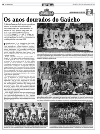 12   O REPÓRTER
                                                                                                               HISTÓRIA
                                                                                                                                                                                                              QUARTA-FEIRA, 25 de novembro de 2009




                                                                                                                                                                                                   ADEMAR CAMPOS BINDÉ




 Os anos dourados do Gaúcho                                                                                                                                                                                                                          Foto: Acervo Helena Mânica


 O Grêmio Esportivo Gaúcho, que completou
 66 anos de existência no último dia 18
 de outubro, viveu seus anos dourados na
 década de 1950, quando conquistou por
 duas vezes o título de tetracampeão
 municipal (50-51-52-53 e 57- 58-59-60), foi
 vice-campeão da Serra (51) e inaugurou seu
 estádio próprio no ano de 1956


 F  undado no dia 18 de outubro de 1943, com a
    denominação de Esporte Clube Gaúcho, mais
 tarde mudada para Grêmio Esportivo Gaúcho, a
 agremiação tricolor começou a disputar competições
 oficiais somente em 1948. Nesse ano, com um time
 mesclado por alguns jogadores veteranos e a maioria
 jovens, quebrou a hegemonia que o Esporte Clube                                               Depois de participar de um desfile de 7 de Setembro, torcedores uniformizados do Gaúcho posaram para esta foto, na Praça da República. Em pé, da
 São Luiz vinha mantendo, conquistando o título de                                             esquerda para a direita: Alberto Drews, uma não identificada, Irma Lotke, Arminda Makoski, Arno Flach, Sony Bertoldo (rainha), Medy Appel, Fiorindo
 campeão ijuiense.                                                                             Dalmas, Adélia Píccoli, Nair Bertoldo e Mário Sperotto. Ajoelhadas, na mesma ordem: Miriam Michaelsen, Marina Maicá, Nelda Mânica, Tereza da Silva,
   Porém, o Gaúcho viveu seus anos dourados na                                                 Marlene Maicá, Nelcy Mânica e Maria Bertoldo. Entre as crianças sentadas na frente, conseguimos identificar a partir da terceira: Jane Maria Bertoldo,
 década de 1950. Valorizando predominantemente a                                               Clenir Mânica, Sylvia Mânica e Gutenberg do Prado
 chamada “prata-da-casa”, isto é, jogadores surgidos                                                                                                                                                                                            Foto: Acervo João Batista Garzão
 no futebol de Ijuí, ao lado de um ou outro jogador
 oriundo de outras cidades, o clube tricolor foi
 empolgando seus torcedores, que marcavam forte
 presença nos seus jogos, conseguindo em pouco
 tempo rivalizar com a torcida colorada do São Luiz.
 Naturalmente empolgados pelos resultados alcança-
 dos nos gramados, seus adeptos se mostravam cada
 vez mais numerosos. Daí surgiu um bem estruturado
 Departamento Social, uma entusiástica Ala Feminina
 e uma torcida organizada.
   Acompanhando este entusiasmo e essa fase vito-
 riosa, os dirigentes do Gaúcho alugaram o antigo
 Salão Gressler, na avenida Coronel Dico, onde atu-
 almente é a sede do Gervi, instalando ali sua sede
 sob a responsabilidade de seu Departamento Social
 que, periodicamente, organizava seus bailes e outras
 promoções. Nesse clima, surgiu o bloco de Carnaval
 do Gaúcho, que por alguns anos foi presença marcante
 nos bailes burlescos que se realizavam tanto na sua
 sede como nas sociedades locais (Sociedade Ginástica
 e Clube Ijuí, especialmente).
   Nesse período, outro fato marcante foi a inauguração
 de seu estádio próprio, no dia 17 de junho de 1956,
 com o jogo Gaúcho 1 x Nacional (Cruz Alta) 1. Nas fotos                                       Nesta foto aparecem integrantes do Bloco de Carnaval do Gaúcho. Infelizmente, não conseguimos identificar todos, mas entre os que foram reconhecidos
 que ilustram esta página estamos procurando reviver                                           aparecem: Rodolfo Schlenker (Miudeza), Osvaldo Weinert, José Francisco Lima (Chinês), Fiorindo Dalmas, Pery Lemos Costa, Américo Lemos Costa
 algumas imagens daqueles anos dourados do Grêmio                                              (Meco), Alberto Feistel,Walter Santana, João Batista Garzão,Wilson Maximino Mânica, Mário Sperotto, Gilda Sperotto, Dionísio Ojczenasz, Sony Bertoldo,
 Esportivo Gaúcho.                                                                             Osmar Rui Huber, Wilomar Kerber, Arno Muxfeldt, Júlio Garay Brites, Luci Bohrer Garay, Nelcy Mânica, Adélia Samrsla, Diva Mânica e Nair Bertoldo
                                                                                                                                                                                                                                                         Fotos: Acervo particular




 Este time campeão ijuiense de 1950, deu início aos anos dourados do Gaúcho. Em pé, da esquerda para a direita: Miudeza, Vardo,   No dia da inauguração do seu estádio, em 1956, este era o time do Gaúcho. Em pé, da esquerda para a direita: Cebola, Miro, Mário Sperotto, César
 Adão Ceratti, Meco, Acosta e Argemiro Brum. Agachados, na mesma ordem: Weinert, Bolacha, Dante Trucolo, Osmar e Juarez           Lezcano, Meco, Gentil Azulim e Bertholdo Christmann (presidente). Agachados, na mesma ordem: Feistel, César, Júlio Garay, Chinês e Antoninho
 