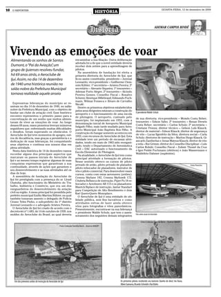 10    O REPÓRTER
                                                                                               HISTÓRIA
                                                                                                                                                                     QUARTA-FEIRA, 12 de dezembro de 2009




                                                                                                                                                             ADEMAR CAMPOS BINDÉ




     Vivendo as emoções de voar                                             encaminhar a sua filiação. Outra deliberação
     Alimentando os sonhos de Santos                                                                                                                                                       Foto Pancho
                                                                            adotada foi a de que a novel entidade deveria
     Dumont, o “Pai da Aviação” um,                                         receber dois aviões para a aprendizagem de
     grupo de ijuienses resolveu fundar,                                    pilotos.
                                                                               Na assembleia de fundação foi eleita a
     há 69 anos atrás, o Aeroclube de                                       primeira diretoria do Aeroclube de Ijuí, que
     Ijuí. Assim, no dia 14 de dezembro                                     ficou assim constituída: presidente – Juvenal
                                                                            Leonardo; vice-presidente – Guilherme Clem-
     de 1940 uma histórica reunião no                                       ente Köhler; 1º secretário – Aristeu Pereira; 2º
     salão nobre da Prefeitura Municipal                                    secretário – Alerante Siqueira; 1º tesoureiro –
                                                                            Ademar Porto Alegre; 2º tesoureiro – Alcindo
     tornava realidade aquele anseio                                        Pereira Gomes; Conselho Fiscal – Rosalvo
                                                                            Scherer, Henrique Hillebrand, Edmundo Poch-
                                                                            mann, Wilmar Fonseca e Álvaro de Carvalho
       Expressivas lideranças do município se re-                           Nicofé.
     uniram no dia 14 de dezembro de 1940, no salão                            Dentre os primeiros objetivos estabelecidos
     nobre da Prefeitura Municipal, com o objetivo de                       pelos seus dirigentes estavam a construção do
     fundar um clube de aviação civil. Esse histórico                                                                              O presidente Waldir Schulz
                                                                            aeroporto e o funcionamento de uma escola
     encontro representou o primeiro passo para a                           de pilotagem. O aeroporto, custeado pelo
     concretização de um sonho que muitos alimen-                                                                                  de sua diretoria: vice-presidente – Moisés Costa Beber;
                                                                            município, foi implantado em 1953, com a
     tavam de viver as emoções de voar. Ao longo                                                                                   tesoureiro – Edson Sabo; 2º tesoureiro – Renan Drewin
                                                                            denominação inicial de Aeroporto Municipal
     desses 69 anos, esses pioneiros tiveram inúmeros                                                                              Costa Beber; secretário – Carlos Schulz; 2ª secretária –
                                                                            Salgado Filho, mais tarde mudado para Aero-
     seguidores que, enfrentando muitas dificuldades                                                                               Cristiane Fronza; diretor técnico – Gelson Luís Klauck;
                                                                            porto Municipal João Baptista Bos Filho. A
     e desafios, foram superando os obstáculos. O                                                                                  diretor de material – Edson Klauck; diretor de segurança
                                                                            construção do hangar somente aconteceu em
     Aeroclube de Ijuí teve momentos de apogeu, out-                                                                               de vôo – Lucas Ilgenfritz da Silva; diretora social – Carla
                                                                            1955, com recursos do Aeroclube de Ijuí. Esta
     ros de decadência, mas graças a persistência e a                                                                              Schulz; diretores de instrução – Marlon Diogo Klauck, Gi-
                                                                            entidade teve um período de escassas ativi-
     dedicação de suas lideranças, foi conquistando                                                                                ancarlo Zamberlan e Jonas Mateus Klauck; diretor de vôo
                                                                            dades, tendo em maio de 1963 sido reorgani-
     seus objetivos e continua nos nossos dias em                                                                                  a vela – Rui Grimm; diretor do Conselho Disciplinar – Luís
                                                                            zado, tendo o Departamento de Aeronáutica
     plena atividade.                                                                                                              Carlos Rohde; Conselho Fiscal – Zulmir Thomé da Cruz
                                                                            Civil – DAC autorizado o funcionamento da
        Nesta data histórica de 14 de dezembro vamos                                                                               e Igor Pedde Pochmann (efetivos) e João Wassermann e
                                                                            Escola Elementar de Pilotagem.
     recordar alguns dos principais aspectos que                                                                                   Waldelirio Dahmer (suplentes).
                                                                               Na atualidade, o Aeroclube de Ijuí tem como
     marcaram os passos iniciais do Aeroclube de                            principal atividade a formação de pilotos.
     Ijuí e ao mesmo tempo registrar algumas de suas                        Nesse sentido oferece os cursos de piloto
     conquistas expressivas que garantiram a sua                            privado de avião, piloto privado de planador,                                                                  Foto Pancho
     continuidade, através de ações que garantem o                          piloto rebocador de planadores, instrutor de
     seu desenvolvimento e as suas atividades até os                        vôo e piloto comercial. Para desenvolver esses
     dias de hoje.                                                          cursos, conta com estas aeronaves (aviões):
        A assembleia de fundação do Aeroclube de                            Cessna Skylane 182, Cessna Skyhawk 172,
     Ijuí foi prestigiada com a presença do sr. Lloyd                       Citabria Bellanca de instrução, Piper Pa 18 re-
     Ubatuba, alto funcionário do Ministério do Tra-                        bocador e Aeroboero AB 115 e os planadores:
     balho, Indústria e Comércio, que era um dos                            Blantck Biplace de instrução, Jantar Standart
     vanguardeiros do desenvolvimento da aviação                            para Competição de Alto Rendimento e dois
     civil na região. A mesa principal foi presidida pelo                   Kwi Quero-Quero Monoplace.
     prefeito municipal Emílio Martins Bührer, na qual                         O Aeroclube de Ijuí é uma entidade de uti-
     também tomaram assento o delegado de Polícia                           lidade pública, sem fins lucrativos e como
     Cirano Teles Pinho, o sub-prefeito do 1º distrito                      atividades extras de lazer ainda oferece
     Juvenal Leonardo e o advogado Aristeu Pereira.                         vôos para fotografias e vôos panorâmicos.
        O Aeroclube de Ijuí foi criado de acordo com o                      Presentemente, encontra-se na sua liderança
     decreto-lei nº 1.683, de 14 de outubro de 1939, nos                    o presidente Waldir Schulz, que tem o asses-
     moldes do Aeroclube do Brasil, ao qual deveria                         soramento dos seguintes demais integrantes
                                                                                                                                   Dois aviões atuais do Aeroclube


                                                                                                                                          Foto: Coleção Família Beck – Acervo MADP
                                                            Foto: Coleção Família Beck – Acervo MADP




        Um dos primeiros aviões de instrução do Aeroclube de Ijuí                                                 Os primeiros pilotos recebendo seu batismo (banho de óleo): Ivo Rasia,
                                                                                                                  Alberi Gamarra, Ricardo Schmidt e Rui Klohn
 