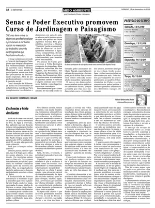 22   O REPÓRTER
                                                                       MEIO AMBIENTE
                                                                                                                                                                 SÁBADO, 12 de dezembro de 2009

                                                                       por Estefania Vieira Linhares



Senac e Poder Executivo promovem
Curso de Jardinagem e Paisagismo
O Curso tem entre os               dimensões em sala de aula,
                                   os alunos participaram ontem
objetivos profissionalizar         de uma aula prática no Clube
e promover a inclusão              Aquático Tiarajú. Esta pos-
                                   sibilitou exercitar a técnica
social no mercado                  “Topiária” (poda ornamental),
de trabalho através                além de observar “in loco”
                                   questões referentes à água,
do Programa Ijuí                   o lixo, composteiras, decom-
Profissionalizado                  posição de folhas e horta cir-
                                   cular (mandala), que é mantida
  O Senac está desenvolvendo       pelos funcionários.
o Curso de Jardinagem e Paisa-       Os alunos do Curso per-
gismo que integra o Programa       correram a Trilha Ecológica         Os alunos participaram de aulas práticas tendo como cenário o Clube Aquático Tiarajú
Ijuí Profissionalizado através     composta de pinguelas e ilhas
de convênio com a Prefeitura       temáticas, entre elas, Ilha das     lorizada pelos associados do                    dos alunos, momento em que
Municipal. O curso atende 30       Agaves, das Bromélias, das          Clube Tiarajú, especialmente                    se exercitam, tendo como
participantes, sendo que dois      Taquaras, das Bananeiras, dos       na área do camping e a decom-                   base conhecimentos teóricos
são portadores de necessi-         Butiás e das Pitangueiras. Além     posição de folhas das árvores                   discutidos em aula. Dois alu-
dades especiais. Além de ser       de conhecerem as variedades         está sendo utilizada como                       nos participantes do curso
profissionalizante, o curso visa   de plantas nativas e exóticas       adubo nos jardins e gramados.                   pertencem ao quadro de fun-
à inserção social.                 e alguns animais que vivem            O curso em desenvolvi-                        cionários do Clube e serão
  Com a duração de 50 horas,       neste habitat, como lagartos,       mento realiza muitas práticas                   responsáveis pelos jardins e
as aulas são constituídas de       saracuras e serelepes.              em diferentes locais, porque                    demais questões ambientais
aulas teóricas e práticas. Para      Eles observaram que a coleta      acredita que elas são fun-                      dos diferentes espaços do
complementar os debates e          seletiva de lixo está sendo va-     damentais para a formação                       mesmo.


UM DESAFIO CHAMADO CIDADE
                                                                                                                                                         Viviane Bronzatto Dutra
                                                                                                                                                            vibronza@terra.com.br

                                      Nos últimos meses, temos         alagam as terras em redor,                      uma quantidade exata de água                continuamos insistindo nas
Enchentes e Meio                   assistido, com muita freqüên-       chamadas áreas naturais de                      naquele local, pressupondo                  canalizações. Encaixotamos
                                   cia, fenômenos atmosféricos         inundação. Isso é bom, porque                   a existência de um modelo                   córregos e rios dentro de uma
Ambiente                           particularmente destrutivos,        a água deixa a terra mais fértil                matemático preciso e perfeito               visão de controlar a natureza.
                                   as enchentes, os ciclones,          para o plantio. Mas a ação do                   a que esta deveria ser vincu-               Aí, quando o volume de chuva
   Você sai de casa com um sol     que vem assolando o nosso e         homem mudou o curso natural                     lada. Ora, o clima é complexo               que cai comporta dentro da
de rachar e volta morrendo         outros estados. Quase inevi-        das coisas.                                     e não está submetido ao con-                caixa d’água, tudo bem, a na-
de frio. Ao ligar a televisão,     tavelmente associamos estes            Antigamente, antes de as ci-                 trole da ciência e do homem.                tureza é perfeita, e, se não, a
fica sabendo que um furacão        fenômenos naturais à alter-         dades se formarem, a água pe-                     O terceiro ponto a ser colo-              natureza é o demônio.
deixou vários países do Caribe     ação do clima.                      netrava toda na terra. Quando                   cado são as verdadeiras cau-                  O avanço da ocupação
e algumas cidades dos Estados         A imagem que se passa dess-      o homem começou a tirar                         sas das enchentes. Às vezes o               territorial sobre as áreas
Unidos de pernas para o ar. Os     es eventos é o da “fúria da natu-   a vegetação e construir ca-                     nosso olhar e o foco da mídia               historicamente sujeitas a
jornais noticiam que uma das       reza” e das tragédias humanas       sas nas margens dos rios, as                    estão direcionados para o lo-               inundações, a descaracteri-
maiores cidades do interior de     profundamente lamentáveis,          enchentes viraram um prob-                      cal do evento e os danos que                zação da mata ciliar, o des-
São Paulo chegou a uma tem-        como se o que ocorreu não           lemão.                                          ele provoca, sem uma visão                  matamento desenfreado, o
peratura de 44 ºC e umidade do     fosse passível de previsão, e          Sem matas e solo permeável,                  sistêmica.                                  descarte irresponsável dos
ar de 5%, ou seja, algo parecido   possível de ser evitado. Esses      que funcionam como esponjas                       O quarto ponto diz respeito               resíduos domiciliares sobre
com o deserto.                     fatos nos obrigam a uma re-         que seguram a água, o volume                    à forma como processamos e                  as encostas e nos cursos de
   Será que o tempo enlou-         flexão sobre a relação homem/       de água que volta para os rios                  interpretamos as enchentes
                                                                                                                                                                   água, a impermeabilização
queceu?                            natureza sob diferentes pontos      aumenta muito, e o risco de                     com manchetes do tipo “a
                                                                                                                                                                   dos terrenos, as obras locais
   Embora possa parecer que        de vista.                           acontecer uma enchente “de-                     natureza cobra o seu preço”,
                                                                                                                                                                   de caráter imediatista e out-
sim, não é de hoje que o clima        Será, de fato, o homem, o        sastrosa” aumenta da mesma                      “o rio foi impiedoso”, e outros.
                                   principal responsável por esta      forma.                                          Por vezes, temos tendência de               ras ações que, por dezenas
do nosso planeta vem mu-
dando. Os cientistas sabem         mudança?                               Como todo fenômeno natu-                     atribuir à natureza sentimen-               de anos, foram praticadas
que o clima da Terra passa            O primeiro ponto a ser con-      ral, pode-se sempre calcu-                      tos como se ela humana fosse,               pelo homem em nome do
naturalmente por ciclos, quer      siderado é que a enchente é         lar o período de retorno ou                     numa verdadeira prosopopéia.                desenvolvimento, hoje se
dizer, os “vaivens” climáticos     vista como um evento “sur-          tempo de recorrência de uma                       A natureza não é dotada de                tornam fatores agravantes
fazem parte da história do         preendente” e, eventualmente,       enchente. Portanto, a enchente                  sentimentos, ou de um pensa-                nas formações das enchentes.
globo. Mas os pesquisadores        sobrenatural e inexplicável.        é um fenônemo natural relacio-                  mento lógico de vingança, ela                 Não há como negar que
também sabem que o homem              Enchente ou cheia é, geral-      nado ao ciclo das águas e do                    é mediada por leis naturais e               as políticas públicas dos
está ajudando a mudar o clima      mente, uma situação natural         rio.                                            procura equilibrar o ecossis-               municípios têm se mostrado
da Terra.                          de transbordamento de água             A história demonstra a im-                   tema, a fim de manter a vida.               insuficientes, inadequadas e
   A humanidade se tornou          do seu leito natural, quer se-      portância das enchentes para                    Nós transformamos córregos e                dúbias com relação à gestão
industrial e o resultado é que     jam córregos, riachos, lagos,       o desenvolvimento das civi-                     rios em avenidas e depois nos               das águas.
a atmosfera que cerca o plane-     rios, provocada geralmente          lizações. Basicamente, todas                    espantamos quando as aveni-                   O planejamento urbano pre-
ta tem ficado, cada vez mais,      por chuvas intensas e contínu-      as planícies aluviais e deltas                  das e ruas se transformam em                cisa estar em conformidade
carregada de gases vindos de       as. A ocorrência de enchentes       de rios no mundo sofreram                       córregos. Quem é o irracional               com o território da bacia
fábricas e carros. Além disso,     é mais frequente e danosa em        grandes enchentes.                              ou ilógico nesta história?                  hidrográfica, para que pos-
o desmatamento das florestas       áreas mais ocupadas.                   Um segundo ponto para re-                      Quinto ponto: enquanto na                 samos enfrentar com mais
                                                                                                                                                                   segurança o desconforto que
e a construção de cidades com         Na época das chuvas – que        flexão é quanto às explicações                  Alemanha e outros países da                 o clima atual nos impõe.
pouco verde e muito concreto       ocorrem geralmente durante          dadas para as enchentes, tais                   Europa a gestão das águas                     O planeta está mudando
também contribuíram e ainda        o verão, no sul do Brasil, e        como “choveu num dia o espe-                    passa pela renaturalização,                 e precisamos nos adaptar
estão contribuindo para atra-      durante o inverno, na região        rado para 20 dias”. É como se a                 permitindo o escoamento na-                 urgentemente a estas mu-
palhar o clima.                    norte – os rios enchem e            natureza tivesse que produzir                   tural das águas e dos rios, aqui            danças.
 