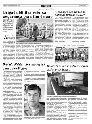 SÁBADO, 12 de dezembro de 2009
                                                                                                 POLÍCIA                                                                                              O REPÓRTER   23

                                                                                        por Jonas Iragones Palharini


Brigada Militar reforça                                                                                                           A boa ação dos alunos do
                                                                                                                                  curso da Brigada Militar
segurança para fim de ano                                                                                                           A Escola Cândida Iora
                                                                                                                                  Turra, construída há dois
                                                                                                                                                                                      A iniciativa foi dos própri-
                                                                                                                                                                                    os alunos da Brigada Militar,
Operação Papai-                                                                                                                   anos no Bairro Getúlio Var-                       cujo objetivo é aproximar
Noel vai reforçar                                                                                                                 gas, recebeu na manhã de                          mais a comunidade da in-
                                                                                                                                  ontem, a visita dos novos                         stituição, especialmente as
o policiamento                                                                                                                    Policiais Militares que estão                     crianças com certo grau de
no período em                                                                                                                     em período de formação em                         vulnerabilidade social. “Eu
                                                                                                                                  Ijuí.                                             acredito que nós podemos
que o comércio                                                                                                                      Os 41 novos profissionais                       fazer algo a mais pelas cri-
estará aberto à                                                                                                                   da Segurança Pública, que                         anças. Eu acredito que es-
                                                                                                                                  passarão a atuar em período                       tas crianças podem deixar
noite                                                                                                                             de estágio a partir da próxi-                     de ter medo da polícia e
                                                                                                                                  ma semana, coordenados                            passar a respeitá-la e as-
                                                                                                                                  pelo Tenente Jorge Schi-                          sim tornarem-se cidadãos


  A
        Brigada Mili-                                                                                                             manoski, entregaram alimen-                       conscientes e cientes de seu
        tar vai reforçar                                                                                                          tos e brinquedos à diretora e                     papel na sociedade”, disse
        o efetivo no                                                                                                              aos alunos do educandário,                        Gracieli Tschiedel, uma das
período que muita                                                                                                                 como forma de presenteá-los                       integrantes da nova turma
gente vai buscar o                                                                                                                neste final de ano.                               de policiais militares.
comércio para fazer as
compras de Natal. Com Brigada Militar lançou na manhã de quinta-feira, a Operação Papai-Noel
o aumento do número manejo de armas, estarão sendo                             Conforme o comandante do 29º
de pessoas consumin- utilizados para esta operação, que Batalhão da Polícia Militar, Major
do produtos nas lojas inicia na próxima sexta-feira, com Tomás Jacson Trindade Lopes,
centrais, o cuidado o horário do comércio estenden- todo o efetivo responsável pela
com furtos e roubos do-se até às 22h.                                        Operação Papai Noel irá trabalhar
deve ser redobrado.        O aumento do efetivo vai refletir no policiamento a pé.
  O s 4 1 a l u n o s d o na melhoria da segurança para                        O major Jacson reitera a im-
curso de policiamento o cidadão que vai às compras portância do contato do policial
militar concluintes do e para o lojista, principalmente com os lojistas, a aproximação do
primeiro ciclo da for- nos períodos de fim de semana militar mostra a disponibilidade
mação, que consiste no e dias de maior movimento no da Brigada quanto ao combate à
método de instrução e comércio.                                              criminalidade.



Brigada Militar abre inscrições Motorista dorme ao volante e causa
                                                                                                                                  Alunos utilizaram suas próprias receitas para fazer a alegria das crianças




para o Pro-Vigiarei             acidente em Bozano
  A Brigada Militar lançou na quinta-        da República – ou ligue para o telefone
feira, o programa de Vigilância Re-          3332.7788 e forneça dados como endere-
sidencial Integrada (Pro-Vigiarei).          ço, nome de possível caseiro ou pessoa
O programa passará a receber ins-            que ficará responsável pelo imóvel neste
crições de interessados a partir de          período e telefone para contato.
segunda-feira.                                 O cadastro é gratuito e o programa Pró-
  Conforme o Major Tomás Jacson              Vigiarei da Brigada Militar será estendido
Trindade Lopes, comandante do 29º            até o final do verão.
Batalhão de Polícia Militar, com sede
em Ijuí, o programa é desenvolvido a
mais de dez anos na cidade – municí-
pio sede do Batalhão - e nos demais
da área, sendo, Augusto Pestana,
Jóia, Catuípe, Coronel Barros, Bo-
zano, Ajuricaba e Nova Ramada, no
período de veraneio.
  O Pró-Vigiarei consiste em visitas
diárias da Brigada Militar aos imó-
veis, cujos ocupantes se ausentam
para período de férias.                                                                                     Com o impacto da batida, seis estudantes da Unijuí precisaram receber atendimento
  Segundo o comandante, uma das                                                                              Um caminhão com placas de Cas-                           inhados para o Hospital de Panambi,
principais dificuldades encontradas                                                                        cavel, no Paraná, colidiu na traseira de                   onde receberam atendimento e foram
pelas guarnições ao visitarem as                                                                           um ônibus que saiu de Panambi com                          liberados. O socorro foi prestado pela
residências refere-se a pouca niti-                                                                        destino a Ijuí, levando 40 estudantes da                   equipe do Samu-Salvar de Panambi.
dez de alguns números das casas,                                                                           Unijuí, às 19h, de quinta-feira.                             O ônibus placas ICB-3021 era con-
afixados, muitas vezes, em locais de                                                                         Na BR 285 Km 437, proximidades da                        duzido por Henri Jorge Marckus, de
difícil visibilidade, principalmente                                                                       entrada para a Vila Salto, o motorista                     40 anos.
à noite. Conforme o major Jacson,                                                                          do caminhão, placas DAH-1004, Wagner                         O motorista do caminhão, Wagner
é imprescindível que o responsável                                                                         Alessandre Capeleto, de 27 anos, dor-                      Capeleto, demonstrava visíveis sinais
pelo imóvel facilite a identificação                                                                       miu ao volante e acabou colidindo na                       de cansaço. O motorista disse que esta-
do número da casa, já que as visitas                                                                       traseira do ônibus.                                        va no volante seis horas sem nenhuma
acontecem também à noite, quando                                                                             Com o impacto, três vidros do ôni-
                                                                                                                                                                      parada. Ele descarregou o caminhão
a luminosidade é baixa.                                                                                    bus estouraram. O motor do veículo
  Para habilitar-se é necessário que                                                                       também teve problemas com a batida.                        em Alegrete e estava retornando para
um dos habitantes da residência                                                                            Seis estudantes que estavam nas úl-                        Cascavel, no Paraná.
                                             Residências precisam melhorar a identificação para auxiliar
compareça na sede da Brigada Militar                                                                       timas poltronas do ônibus, sofreram                          No momento do acidente, estava
                                             no trabalho da Brigada, reitera o Major Jacson
em Ijuí, no Módulo Central – Praça                                                                         ferimentos leves. Eles foram encam-                        chovendo.
 