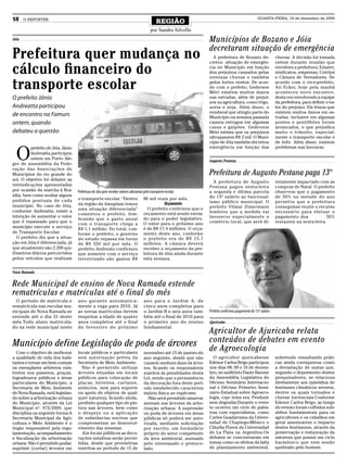 18     O REPÓRTER
                                                                                                REGIÃO
                                                                                                                                                        QUARTA-FEIRA, 16 de dezembro de 2009


                                                                                           por Sandro Silvello
Jóia                                                                                                                  Municípios de Bozano e Jóia
                                                                                                                      decretaram situação de emergência
Prefeitura quer mudança no                                                                                              A prefeitura de Bozano de-                  chuvas. A decisão foi tomada


cálculo financeiro do
                                                                                                                      cretou situação de emergên-                   ontem durante reunião que
                                                                                                                      cia no Município em função                    envolveu a prefeitura, Emater,
                                                                                                                      dos prejuízos causados pelas                  sindicatos, empresas, Cotrijuí


transporte escolar
                                                                                                                      intensas chuvas e também                      e Câmara de Vereadores. De
                                                                                                                      pelos fortes ventos. De acor-                 acordo com o vice-prefeito,
                                                                                                                      do com o prefeito, Gederson                   Ari Ecker, hoje pela manhã
                                                                                                                      Móri existem muitos danos                     aconteceu novo encontro,
O prefeito Jânio                                                                                                      nas estradas, além de prejuí-                 desta vez envolvendo a equipe
                                                                                                                      zos na agricultura, como trigo,               da prefeitura, para definir o va-
Andreatta participou                                                                                                  aveia e soja. Além disso, o                   lor do prejuízo. Ele frisou que
                                                                                                                      vendaval que atingiu parte do                 existem muitos danos em es-
de encontro na Famurs                                                                                                 Município na semana passada                   tradas, inclusive em algumas
ontem, quando                                                                                                         causou estragos em algumas                    pontes e pontilhões foram
                                                                                                                      casas e galpões. Gederson                     arrancados, o que prejudica
debateu a questão                                                                                                     Móri estima que os prejuízos                  muito o trânsito, especial-
                                                                                                                      ultrapassem R$ 2 mil. O Muni-                 mente o transporte escolar e
                                                                                                                      cípio de Jóia também decretou                 de leite. Além disso, existem


  O
          prefeito de Jóia, Jânio                                                                                     emergência em função das                      problemas nas lavouras.
          Andreatta participou
          ontem em Porto Ale-
                                                                                                                      Augusto Pestana
gre de assembléia da Fede-
ração das Associações de
Municípios do rio grande do                                                                                           Prefeitura de Augusto Pestana paga 13º
sul. O objetivo foi debater as
                                                                                                                        A prefeitura de Augusto                     retamente impactado com as
reivindicações apresentadas                                                                                           Pestana pagou sexta-feira                     compras de Natal. O prefeito
por ocasião da marcha à Bra-        Prefeitura de Jóia quer receber valores adicionais pelo transporte escolar        a segunda e última parcela                    observou que o pagamento
sília, bem como avaliar alguns                                                                                        do 13º salário ao funcional-                  de 50% na metade do ano
pedidos pontuais de cada            o transporte escolar. “Dentro                     86 mil reais por mês.
                                    da região da Amuplam temos                                        Orçamento       ismo público municipal. O                     permitiu que a prefeitura
município. No caso de Jóia,                                                                                           prefeito Vilmar Zimermann                     conseguisse reunir o recurso
                                    uma situação diferenciada”                          O prefeito confirmou que o
conforme Andreatta, existe a                                                                                          lembrou que a medida vai                      necessário para efetuar o
                                    comentou o prefeito, lem-                         orçamento está sendo envia-
intenção de aumentar o valor                                                                                          favorecer especialmente o                     pagamento dos            50%
                                    brando que o gasto anual                          do para o poder legislativo.
que é repassado para que o                                                            O valor para o próximo ano      comércio local, que será di-                  restantes na sexta-feira.
                                    com o transporte chega a
município execute o serviço         R$ 1,1 milhão. Do total, con-                     é de R$ 17,4 milhões. O orça-
de Transporte Escolar.              forme o prefeito, o governo                       mento deste ano, conforme
  O prefeito diz que a situa-       do estado repassa em torno                        o prefeito era de R$ 15,7
ção em Jóia é diferenciada, já      de R$ 350 mil por mês. O                          milhões. A câmara deverá
que atualmente são 2.200 qui-       prefeito Andreata confirmou                       receber o orçamento da pre-
lômetros diários percorridos        que somente com o serviço                         feitura de Jóia ainda durante
pelos veículos que realizam         terceirizado são gastos R$                        esta semana.


Nova Ramada


Rede Municipal de ensino de Nova Ramada estende
rematrículas e matrículas até o final do mês
  O período de matrícula e          ano garante automatica-                           ano para o Jardim A; de
rematrícula nas escolas mu-         mente a vaga para 2010. Já                        cinco anos completos para
nicipais de Nova Ramada se          as novas matrículas devem                         o Jardim B e seis anos tam-     Prefeito confirmou pagamento do 13º salário
estende até o dia 31 deste          respeitar a idade de quatro                       bém até o final de 2010 para
mês.Todo aluno matricula-           anos completos até o final                        o primeiro ano do ensino        Ajuricaba
do na rede municipal neste          de fevereiro do próximo                           fundamental.
                                                                                                                      Agricultor de Ajuricaba relata
Município define Legislação de poda de árvores                                                                        conteúdos de debates em evento
  Com o objetivo de melhorar        locais públicos e particulares                    novembro até 15 de janeiro do
                                                                                                                      de Agroecologia
a qualidade de vida dos habi-       sem autorização prévia da                         ano seguinte, desde que não       O agricultor ajuricabense                   sobretudo ressaltando práti-
tantes e tornar um bem comum        Secretaria de Meio Ambiente;                      causem nenhum dano às árvo-     Edenor Carlos Brigo participou                cas ainda corriqueiras como
os exemplares arbóreos exis-          Não é permitido utilizar                        res, ficando os responsáveis    nos dias 08, 09 e 10 de dezem-                a devastação de matas que,
tentes nos passeios, praças,        árvores situadas em locais                        sujeitos às penalidades desta   bro, no auditório Dante Barone                segundo o depoimento destes
logradouros públicos e áreas        públicos para colocação de                        Lei, sendo que a permanência    da Assembléia Legislativa do                  pesquisadores, se relaciona
particulares do Município, a        placas, letreiros, cartazes,                      da decoração fora deste perí-   Décimo Seminário Internacio-                  diretamente aos episódios de
Secretaria de Meio Ambiente         anúncios, nem para suporte                        odo estabelecido caracteriza    nal e Décimo Primeiro Semi-                   fenômeno climáticos severos,
de Nova Ramada, está legislan-      ou apoio de objetos de qual-                      injúria física ao espécime.     nário Estadual sobre Agroeco-                 dentre os quais tornados e
do sobre a arborização urbana       quer natureza, ficando ainda,                       -Não será permitido amarrar   logia, cujo tema era: Produzir                chuvas torrenciais.Conforme
do Município, através da Lei        proibido qualquer tipo de pin-                    animais nas árvores da arbo-    sem degradar.Durante o even-                  Edenor Carlos Brigo, ao longo
Municipal nº. 975/2009, que         tura nas árvores, bem como                        rização urbana; A supressão     to ocorreu um ciclo de pales-                 do evento foram colhidos sub-
disciplina na seguinte forma:A      o despejo ou a aplicação                          ou poda de árvores em áreas     tras com especialistas, como                  sídios fundamentais para os
Secretaria Municipal da Agri-       de substâncias nocivas que                        públicas só poderá ser auto-    Carlos Guadarrama da Univer-                  agricultores e os cidadãos em
cultura e Meio Ambiente é o         comprometam ao desenvol-                          rizada, mediante solicitação    sidad de Chapingo-México e                    geral amenizarem o impacto
órgão responsável pela regu-        vimento das mesmas;                               por escrito, em formulário      Cláudia Flores da Universidad                 destes fenômenos, através da
lamentação, acompanhamento            -Em locais públicos as deco-                    próprio do setor competente     de La Plata na Argentina.Os                   preservação e restauração da
e fiscalização da arborização       rações natalinas serão permi-                     da área ambiental, assinado     debates se concentraram em                    natureza que possui um ciclo
urbana: Não é permitido podar,      tidas, desde que provisórias                      pelo interessado e protoco-     temas como os efeitos da falta                harmônico que vem sendo
suprimir (cortar) árvores em        restritas ao período de 15 de                     lado.                           de planejamento ambiental,                    quebrado pelo homem.
 