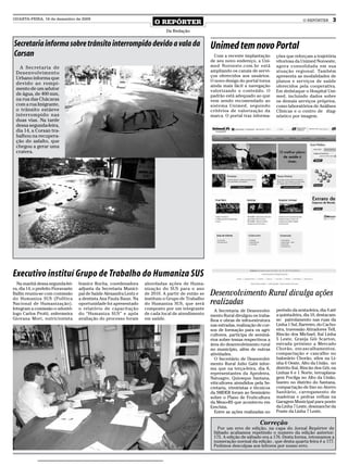 QUARTA-FEIRA, 16 de dezembro de 2009
                                                                         O REPÓRTER                                                                   O REPÓRTER       3
                                                                               Da Redação


Secretaria informa sobre trânsito interrompido devido a vala da                                      Unimed tem novo Portal
Corsan                                                                                                 Com a recente implantação        ções que reforçam a trajetória
                                                                                                     de seu novo endereço, a Uni-       vitoriosa da Unimed Noroeste,
   A Secretaria de                                                                                   med Noroeste.com.br está           agora consolidada em sua
 Desenvolvimento                                                                                     ampliando os canais de servi-      atuação regional. Também
                                                                                                     ços oferecidos aos usuários.       apresenta as modalidades de
 Urbano informa que
                                                                                                     O novo design do portal torna      planos e serviços de saúde
 devido ao rompi-                                                                                    ainda mais fácil a navegação       oferecidos pela cooperativa.
 mento de um adutor                                                                                  valorizando o conteúdo. O          Em dedstaque o Hospital Uni-
 de água, de 400 mm,                                                                                 padrão está adequado ao que        med, incluindo dados sobre
 na rua das Chácaras                                                                                 vem sendo recomendado ao           os demais serviços próprios,
 com a rua Imigrante,                                                                                sistema Unimed, seguindo           como laboratórios de Análises
 o trânsito estáeve                                                                                  critérios de valorização da        Clínicas e o centro de diag-
 interrompido nas                                                                                    marca. O portal traz informa-      nóstico por imagem.
 duas vias. Na tarde
 dessa segunda-feira,
 dia 14, a Corsan tra-
 balhou na recupera-
 ção do asfalto, que
 chegou a gerar uma
 cratera.




Executivo instituí Grupo de Trabalho do Humaniza SUS
  Na manhã dessa segunda-fei-       Ivanice Rocha, coordenadora      abordadas ações de Huma-
ra, dia 14, o prefeito Fioravante   adjunta da Secretaria Munici-    nização do SUS para o ano
Ballin reuniu-se com comissão       pal de Saúde Alexandra Lentz e   de 2010. A partir de então se   Desenvolvimento Rural divulga ações
do Humaniza SUS (Política           a dentista Ana Paula Baun. Na    instituiu o Grupo de Trabalho
Nacional de Humanização).           oportunidade foi apresentado     do Humaniza SUS, que será       realizadas
Integram a comissão o odontó-       o relatório de capacitação       composto por um integrante        A Secretaria de Desenvolvi-      período da sexta-feira, dia 4 até
logo Carlos Protti, enfermeira      do “Humaniza SUS” e após         de cada local de atendimento    mento Rural divulgou os traba-     a quinta-feira, dia 10, destacam-
Giovana Mori, nutricionista         avaliação do processo foram      em saúde.                       lhos e obras de infra-estrutura    se: patrolamento nas ruas da
                                                                                                     nas estradas, realização de cur-   Linha 1 Sul, Barreiro, do Cacho-
                                                                                                     sos de formação para os agri-      eira, travessão Atiradores Tell,
                                                                                                     cultores, participa de seminá-     Rincão dos Michael, Itaí Linha
                                                                                                     rios sobre temas respectivos a     5 Leste, Granja Gói Scarton,
                                                                                                     área do desenvolvimento rural      estrada próximo a Mercado
                                                                                                     no município, além de outras       Chorão, encascalhamentos,
                                                                                                     atividades.                        compactação e cascalho no
                                                                                                       O Secretário de Desenvolvi-      balneário Chorão, silos na Li-
                                                                                                     mento Rural Julio Gabi infor-      nha 6 Oeste, Alto da União, no
                                                                                                     ma que na terça-feira, dia 8,      distrito Itaí, Rincão dos Gói, na
                                                                                                     representantes da Aprofeira,       Linhas 6 e 1 Norte, terraplana-
                                                                                                     Natuagro, Quiosque Santana,        gem Pocilga no Alto da União,
                                                                                                     viticultores atendidos pela Se-    bueiro no distrito do Santana,
                                                                                                     cretaria, viveiristas e técnicos   compactação de lixo no Aterro
                                                                                                     da SMDER foram ao Seminário        Sanitário, carregamento de
                                                                                                     sobre o Plano de Fruticultura      madeiras e pedras velhas na
                                                                                                     da Meso-RS que aconteceu em        Garagem Municipal para ponte
                                                                                                     Erechim.                           da Linha 7 Leste, desmanche da
                                                                                                       Entre as ações realizadas no     Ponte da Linha 7 Leste.

                                                                                                                               Correção
                                                                                                        Por um erro de edição, na capa do Jornal Repórter de
                                                                                                      Sábado acabamos repetindo o numero da edição anterior:
                                                                                                      175. A edição de sábado era a 176. Desta forma, retomamos a
                                                                                                      numeração normal da edição , que desta quarta feira é a 177.
                                                                                                      Pedimos desculpas aos leitores por nosso erro.
 