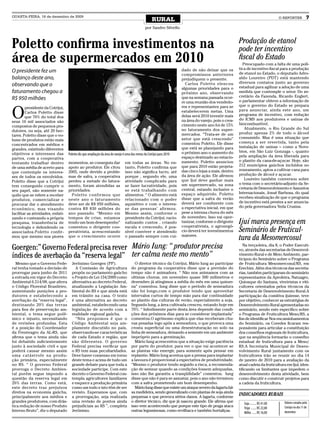 QUARTA-FEIRA, 16 de dezembro de 2009
                                                                                                     RURAL                                                                            O REPÓRTER            7
                                                                                                por Sandro Silvello



Poletto confirma investimentos na                                                                                                                        Produção de etanol
                                                                                                                                                         pode ter incentivo
área de supermercados em 2010                                                                                                                            fiscal do Estado
                                                                                                                                                           Preocupado com a falta de uma polí-
                                                                                                                       dado de não deixar que os         tica de incentivo fiscal para a produção
O presidente fez um                                                                                                                                      de etanol no Estado, o deputado Adro-
                                                                                                                       compromissos anteriores
balanço deste ano,                                                                                                     prejudiquem o presente.           aldo Loureiro (PDT) está mantendo
                                                                                                                         Carlos Poletto elencou          diversos contatos junto ao governo
observando que o                                                                                                                                         estadual para agilizar a adoção de uma
                                                                                                                       algumas prioridades para o
faturamento chegou a                                                                                                   próximo ano, observando           medida que contemple o setor. Do se-
                                                                                                                       que na semana passada ocor-       cretário da Fazenda, Ricardo Englert,
R$ 950 milhões                                                                                                                                           o parlamentar obteve a informação de
                                                                                                                       re uma reunião dos vendedo-


O
                                                                                                                       res e representantes para se      que o governo do Estado se prepara
        presidente da Cotrijui,
                                                                                                                       estabelecerem metas. Uma          para anunciar, ainda este ano, um
        Carlos Poletto disse
                                                                                                                       delas será 2010 investir mais     programa de incentivo, com redução
        que 70% do total dos
                                                                                                                       na área do varejo, pois o cres-   do ICMS aos produtores e usinas de
seus 16 mil associados são
                                                                                                                       cimento neste ano foi de 15%      biocombustível.
compostos de pequenos pro-
                                                                                                                       no faturamento dos super-            Atualmente, o Rio Grande do Sul
dutores, ou seja, até 20 hec-
                                                                                                                       mercados. “Trata-se de um         produz apenas 2% de todo o álcool
tares. Poletto disse que o vo-
                                                                                                                       setor que está crescendo”         consumido. Mas é uma situação que
lume de produtos estão mais
                                                                                                                       comentou Poletto. Ele disse       começa a ser revertida, tanto pela
concentrados em médios e
                                                                                                                       que está se planejando para       instalação de usinas – como a Noro-
grandes, existindo diferentes
                                                                                                                       o próximo ano o aumento do        bios, em São Luiz Gonzaga -, quanto
objetivos e interesses das         Poletto diz que ampliação da área do varejo é uma das metas da Cotrijui para 2010
                                                                                                                       espaço destinado ao estacio-      pela ampliação da área liberada para
partes, com a cooperativa
                                                                                                                       namento. Poletto anunciou         o plantio da cana-de-açucar. Hoje, são
tentando trabalhar dentro          momentos, se conseguiu dar                   em todas as áreas. No en-
                                                                                                                       que para 2010 estão projeta-      212 municípios gaúchos incluídos no
de uma média de acerto para        apoio ao produtor. Ele citou                 tanto, Poletto confirma que
                                                                                                                       das cinco lojas a mais, dentro    zoneamento, aptos a cultivar cana para
que contemple os interes-          2005, onde devido a proble-                  isso não significa lucro, até
                                                                                                                       da área de ação. Ele afirmou      produção de álcool e açucar.
ses de todos os envolvidos.        mas de safra, a cooperativa                  porque , segundo ele, uma
                                                                                                                       que Ijuí deve ganhar mais            Loureiro também conversou sobre
Poletto disse que a Cotrijui       perdeu a metade do fatura-                   atividade complicada para
                                                                                                                       um supermercado, na zona          o tema com o secretário-adjunto da Se-
tem conseguido cumprir o           mento, foram atendidas as                    se fazer lucratividade, pois
                                                                                                                       central, estando inclusive o      cretaria de Desenvolvimento e Assuntos
seu papel, não somente na-         prioridades.                                 se está trabalhando com
                                                                                                                       espaço adquirido. Poletto         Internacionais, Josué Barbosa, do qual
quilo que se refere a receber        Poletto confirmou que                      alimentos. “ O alimento está
                                                                                                                       disse que a safra de verão        recebeu sinalização de que o programa
produtos, comercializar e          neste ano o faturamento                      relacionado com o poder
                                                                                                                       deverá ser condizente com         de incentivo está prestes a ser anuncia-
procurar dar o atendimento         deve ser de R$ 950 milhões,                  aquisitivo e com o interes-
                                                                                                                       a expectativa inicial, em que     do pela governadora Yeda Crusius.
econômico, mas visando             contra R$ 830 milhões do                     se das pessoas’ afirmou.
facilitar as atividades, enfati-   ano passado. “Mesmo em                       Mesmo assim, conforme o                pese a intensa chuva do mês
zando e custeando a própria        tempos de crise, estamos                     presidente da Cotrijui, racio-         de novembro. Isso vai opor-
pesquisa, transferência de         tendo um bom desempenho”                     nalizando custos , criando             tunizar, conforme o dirigente
                                                                                                                       cooperativista, o agronegó-
                                                                                                                                                         Ijuí marca presença em
tecnologia e defendendo os
associados.Poletto confir-
                                   comentou o dirigente coo-
                                   perativista, acrescentando
                                                                                escala e crescendo, é pos-
                                                                                sível conviver e atendendo             cio deverá ter investimentos      Seminário de Fruticul-
mou que mesmo nos piores           que o crescimento ocorre                     o passado sempre com cui-              maiores.
                                                                                                                                                         tura da Mesomercosul
Goergen:” Governo Federal precisa rever Mário Iung: “ produtor precisa                                                                                      Na terça-feira, dia 8, o Poder Executi-
                                                                                                                                                         vo, através das secretarias de Desenvol-
índices de averbação da “reserva legal” ter calma neste mo mento”                                                                                        vimento Rural e de Meio Ambiente, par-
                                                                                                                                                         ticipou do Seminário sobre o Programa
  Mesmo que o Governo Fede-          Jerônimo Goergen (PP).                             O diretor técnico da Cotrijui, Mário Iung ao participar          de Fruticultura Mesomercosul/RS, em
ral tenha tomado a decisão de          A Comissão de Agricultura                     do programa da cooperativa disse que a previsão do                  Erechim. Além dos técnicos das secreta-
prorrogar para junho de 2011         propôs no parlamento gaúcho                     tempo não é animadora. “ Não nos animamos com as                    rias, também participaram do seminário
a entrada em vigor do Decreto        o Projeto de Lei 154/2009 como                  ultimas chuvas, em novembro quase 500 milímetros e                  representantes da Aprofeira, Natuagro,
Ambiental 6.514/08, que altera       alternativa ao decreto Federal,                 dezembro já atingimos a média do mês em uma quinze-                 Quiosque do Santana, viveiristas e viti-
o Código Florestal Brasileiro,       atualizando a Legislação Am-                    na” comentou. Iung disse que o período de semeadura                 cultores orientados pelos técnicos da
aumentando punições a pro-           biental do RS e que ainda está                  não foi longo,com o produtor tendo que aproveitar                   Secretaria de Desenvolvimento Rural.A
dutores e estabelecendo a            em trâmite na casa. O texto                     intervalos curtos de tempo mão para dar continuidade                participação da comitiva ijuiense, teve
averbação da “reserva legal”,        é uma alternativa ao decreto                    ao plantio das culturas de verão, especialmente a soja.             por objetivo, conhecer as estratégias de
destinando 20% das terras            ambiental, estabelecendo uma                    Segundo Iung, a área cultivada cresceu, estando hoje em             Desenvolvimento Rural apresentadas no
para fins de preservação am-         legislação de acordo com a                      70%. “ Infezlimente parte desta área depende das condi-             seminário, sendo este específico sobre
biental, o tema segue polê-          realidade regional gaúcha.                      ções dos próximos dias para se considerar implantada”               o Programa de Fruticultura Meso/RS, a
mico e injusto, necessitando           “Nós propomos é que o                         comentou.O agrônomo explica que elas receberam chu-                 fim de identificar Nos encaminhamentos
de revisões profundas. Esta          Código Ambiental seja am-                       vas pesadas logo após a semeadura, o que provoca uma                do Seminário, os Coredes ficaram res-
é a posição do Coordenador           plamente discutido no país,                     crosta superficial ou uma desestruturação no solo na                ponsáveis para articular a constituição
da Frenteagro da AL-RS, que          observando-se características                   linha de semeadura, deixando a semente em um ambiente               dos conselhos regionais de fruticultura,
afirma que o tema ainda não          de cada Estado e região, que                    impróprio para a germinação.                                        que na seqüência formarão o conselho
foi debatido suficientemente         são diferentes. O governo                          Mário Iung acrescentou que a situação exige paciência            estadual de fruticultura para a Meso/
junto à sociedade civil e que        Federal precisa verificar que                   por parte do produtor, para ver o que vai acontecer se              RS.A Secretaria Municipal de Desen-
poderá causar mesmo assim            o RS tem suas peculiaridades.                   as plantas vão emergir, para somente após pensar em                 volvimento Rural juntamente com os
uma catástrofe na produ-             Deve haver consenso em torno                    replantio. Mário Iung acentua que a pressa para implantar           fruticultores irão se reunir no dia 14
ção primária, especialmente          deste tema e acima de tudo um                   a lavoura é proporcional a expectativa de produtividade.            de janeiro de 2010 para a avaliação da
no RS. “ O governo Federal           grande debate para que toda a                   “Mesmo o produtor tendo seguido a risca, a recomenda-               atual cadeia da fruticultura em Ijuí, iden-
prorroga o Decreto Ambien-           sociedade participe. Com este                   ção de semear quando as condições fossem adequadas,                 tificando os limitantes que impedem o
tal porém segue impondo a            decreto o Governo Federal con-                  isso não lhe garantiu a tranqüilidade” comentou. Iung               desenvolvimento desta atividade, bem
questão da reserva legal em          templa agricultores familiares                  disse que não é para se assustar, pois o ano não terminou           como discutir e construir projetos para
20% das terras. Como está,           e esquece a produção primária                   com a safra prometendo um bom desempenho.                           a cadeia da fruticultura.
este decreto traz prejuízos          como um todo e isto têm de ser                     Mário Iung disse que existe um ataque severo da lagarta fal-
diretos na economia gaúcha,          revisto. Esperamos que, com                     sa medideira, sendo generalizado com plantas de soja ainda
principalmente aos médios e          a prorrogação, seja realizada                   pequenas e que provoca sérios danos. A lagarta, conforme
                                                                                                                                                         INDICADORES RURAIS
grandes produtores, com drás-        uma revisão de pontos ainda                     o diretor técnico, diz que já nasceu grande. Ele afirma que                                        Valores cotados pela
                                                                                                                                                            Soja ......... R$ 41.00
tica redução de nosso Produto        prejudiciais ao RS ”, completa                  isso vem acontecendo que porque este tipo de praga ataca                                           Cotrijui no dia 11 de
                                                                                                                                                            Trigo ....... R$ 22,00
Interno Bruto”, diz o deputado       Jerônimo.                                       outras leguminosas, como ervilhaca e também hortaliças.                                            dezembro
                                                                                                                                                            Milho ...... R$ 16,00
 