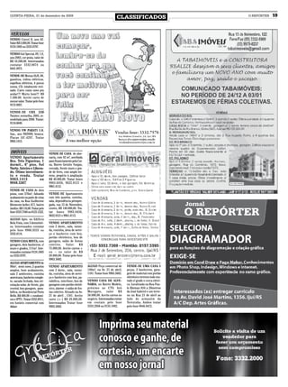 QUINTA-FEIRA, 31 de dezembro de 2009
                                                                                       CLASSIFICADOS                           O REPÓRTER   19


 VEÍCULOS
VENDO Corcel II, ano 82.
Valor R$ 3.000,00. Tratar fone
9124.1805 ou 3333.0797.

VENDO Gol Special, 8V, 1.0,
ano 2003, cor prata, valor de
R$ 16.500,00. Interessados
contatar 3332.8874 ou
8441.4973.

VENDE-SE Monza SL/E, 88,
gasolina, vidros elétricos,
espelhos elétricos, 4 pneus
novos, CD, totalmente revi-
sado. Carro como novo pra
andar!!! Muito bom!!! R$
7.500,00. Aceito carro de
menor valor. Tratar pelo fone
9172-8927.

VENDE-SE CBX 250
Twister, vermelha, 2003, re-
modelada para 2008. Tratar:
9116.6840.

VENDO VW PARATI 1.6,
Gas., ano 99/2000, branca.
Placas IJC-4297. Tratar
9963.1413.


IMÓVEIS                          VENDE-SE CASA de alve-
VENDO Apartamento                naria, com 42 m², averbada
Res. Três Figueiras, 1           para financiamento pela Cai-
dormit., 6º piso. Sol            xa, Bairro Getulio Vargas,
Norte. Inteiro e Libera-         cercada, frente muro e gra-
do. Ótimo investimen-            de de ferro, com amplo ter-
to e renda. Tratar               reno, propício à ampliação
9963.1413            ou          R$ 40.000,00. Tratar fones
9948.5367                        9963.6456, 9622.0121 e
                                 9961.4112.
VENDE-SE CASA de dois
pisos, com 270m², faltando       VENDE-SE Apartamento
acabamento na parte de cima      com três quartos, cozinha,
da casa, na Rua Guilherme        sala, dependência p/empre-
Klemente keller, 671, bairro     gada, rua 15 de Novembro,
Jardim. R$ 110,00. Tratar pelo   centro, R$ 140.000,00. Tra-
fone 3333.7340 ou 8123.1522.     tar fones 9963.6456,
                                 9622.0121 e 9961.4112.
ALUGO Apto. no Edifício
Bela Vista, com 3 dormitóri-     VENDO APARTAMENTO
os. Interessados contatar        com 2 dorm., sala, varan-
pelo fone 9906.9333 ou           da, cozinha, área de servi-
3332.4114.                       ço e banheiro com box,
                                 portão eletrônico, box de
VENDO CASA MISTA, com            garagem, salão de festas
garagem, dois banheiros, c/      coletivo. Valor: R$
muro e grades, 111m². Inte-      75.000,00. Aceito carros +
ressados contatar 9124.1805      ou – no valor de R$
ou 3333.0797.                    20.000,00. Tratar pelo fone
                                 9963.5682.
ALUGO APARTAMENTO de
90m², semi-novo, 2 quartos       VENDO APARTAMENTO              ALUGO Peça comercial de        VENDE-SE UMA CASA 8
amplos, bom acabamento,          com 2 dorm., sala, varan-      140m², na Av. 21 de abril,     peças, 2 banheiros, gara-
sala 2 ambientes, cozinha        da, cozinha, área de servi-    1181. Tratar fone 9963.5682.   gem de material com portão
americana, banheiro comple-      ço e banheiro com box, pa-                                    eletrônico terreno todo mu-
to, sacada fechada, boa ori-     rabólica, interfone, box de    VENDO CASA DE ALVE-            rado c/ grade e cerca elétri-
entação solar, de frente, gás    garagem com portão eletrô-     NARIA, no Bairro Modelo,       ca. Localizada na Rua Pau-
central, box garagem, para-      nico, alarme e salão de fes-   próximo ao CTG Avô             lo Kleman 834 a 20metros
bólica, no Residencial Porto     tas coletivo. Situado na Av.   Maragato, valor R$             da José Gabriel e um terre-
Bello. R$ 480,00 + condomí-      21 de abril , 1181. Aceito     58.000,00. Aceito carros no    no na Rua 21 de abril ao
nio e IPTU. Tratar 3332.8911,    carro (+-) R$ 20.000,00.       negócio. Interessados entrar   lado do armazém da
em horário comercial com         Interessados Tratar fone       em contato pelo fone           Terezinha. Ambos tratar
Aldair                           9963.5682.                     3333.2958 ou 9135.1002.        pelo fone 9946.9472.
 