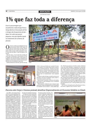 16        O REPÓRTER
                                                                         EDUCAÇÃO                                                        SÁBADO, 29 de agosto de 2009


                                                                          por Gherusa Cassol




1% que faz toda a diferença
Essa é a porcentagem que
anualmente a rede de lojas Franco
Giorgi destina à Associação de Pais
e Amigos dos Excepcionais de Ijuí –
Apae. Um valor que parece
pequeno, mas que significa ajuda
no tratamento de centenas de
pessoas



O
         Projeto de Responsabilidade Social
        desenvolvido desde 2003 pelas 34
        lojas da rede Franco Giorgi, benefi-
cia as Apaes do sul do país. Em todas as ci-
dades onde as lojas estão instaladas e exis-
te uma sede da Apae, o mês de agosto é es-
pecial.
  Há seis anos, 1% do total das vendas de
cada loja é destinada à Associação de Pais
e Amigos dos Excepcionais. Uma forma in-
teligente e lucrativa de ajudar entidades que
ajudam no bem-estar social de pessoas por-
tadoras de necessidades especiais.
  Sandra Belmonte Samrsla, gerente da loja        xxxxxxx


                                                                  de Ijuí, conta que desde que o projeto foi pos-   cht. Desde que passou a receber o valor, a diretora
                                                                  to em prática, as vendas nessa época aumen-       conta que pode planejar a aquisição de materiais
                                                                  taram consideravelmente. “Sempre que agen-        extras muito úteis ao desenvolvimento das ativida-
                                                                  te fala para os clientes da promoção eles gos-    des. “Não contamos com o dinheiro quando defini-
                                                                  tam e querem ajudar”, diz Sandra. Ela conta       mos o orçamento no início do ano, mas quando vem
                                                                  ainda que pelos resultados dos últimos anos,      o valor em agosto, garantimos a compra de jogos,
                                                                  agosto tem se transformado “num segundo           livros e materiais pedagógicos que ajudam muito
                                                                  Natal”.                                           nos trabalhos”, diz satisfeita a diretora.
                                                                    Se para a rede de lojas o projeto provou ser       Assim como em 2008, este ano a loja vai desti-
                                                                  eficiente e de bons resultados, para a Apae, a    nar a mesma porcentagem à entidade. O bom é que
                                                                  conclusão é quase a mesma.                        o valor ainda pode ser aumentado. Agosto termi-
                                                                    Sem revelar a quantia, a diretora da entida-    na oficialmente na próxima segunda-feira. Até lá
                                                                  de de Ijuí se conta satisfeita com o resultado    temos até às 19h de hoje e das 09h às 19h do dia 31
                                                                  dessa parceria.                                   para garantirmos um 1% bem gordinho para a nos-
                                                                    “Nós usamos o dinheiro para comprar mais        sa Apae!
                                                                  materiais e jogos pedagógicos que nos ajudam         Ah! A Franco Girogi fica ali na Rua Ernesto Alves,
xxxxxxx                                                           no trabalho com os alunos”, conta Adiles Spe-     em frente a agência dos Correios. Vai lá!


Parceria entre Unijuí e Unisinos pretende identificar Empreendimentos de Economia Solidária no Estado
  Em 2005, a Secretaria Nacio-     ção das necessidades humanas.      Produção (Passo Fundo), No-
nal de Economia Solidária (Se-       A Unijuí, por meio da Incuba-    roeste e Missões (Santa Rosa,
naes), ligada ao Ministério do     dora de Economia Solidária,        Santo Angelo, Ijuí, Três Pas-
Trabalho e Emprego, realizou a     Desenvolvimento e Tecnologia       sos), região Central (Santa Ma-
nível nacional, em parceria com    Social (Itecsol), foi parceira     ria), Fronteira Oeste (São Bor-
o Fórum Brasileiro de Economia     deste processo desde o início,     ja), e Sul (Bagé, Santana do Li-
Solidaria (FBES) e com diversas    sendo que nas fases anteriores     vramento), para serem mape-
entidades regionais, o mapea-      do mapeamento (2005 e 2007),       adas pela equipe coordenada
mento de Empreendimentos           identificou na região noroeste     a partir de Ijuí. As demais regi-
Econômicos Solidários (EES)        do estado 377 EES.                 ões do estado ficaram a cardo
para compor o Sistema Nacio-         Fruto do resultado deste tra-    da Unisinos.
nal de Informações em Econo-       balho, a Itecsol/Unijuí foi con-     Serão convidados outros
mia Solidária (SIES). Esse mape-   vidada para organizar em 2009,     parceiros nestas regiões, em
amento reúne informações de        juntamente com a Universida-       especial na região central,
mais de 21 mil EES, que são or-    de do Vale dos Sinos (Unisinos)    onde a Cooesperança de Santa
ganizações econômicas coleti-      de São Leopoldo, o mapeamen-       Maria, organização que realiza
vas, autogestionárias, compro-     to de 2.570 EES em todo o Rio      anualmente a maior Feira de
metidas com questões socio-        Grande do Sul. Na prática, o       Economia Solidária da Améri-
ambientais e visando construir     estado foi dividido em duas        ca Latina, tem forte atuação,
uma nova economia, que não         regiões de trabalho, ficando       será uma das parceiras micror-
vise o lucro, mas sim a satisfa-   todo o território das regiões da   regionais.                          xxxxxxx
 