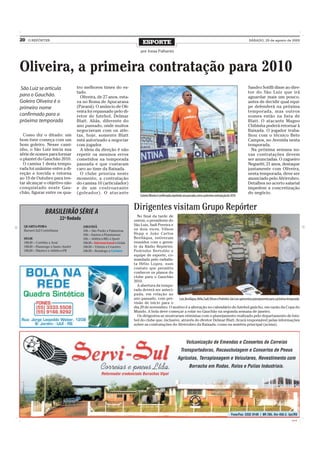 20   O REPÓRTER
                                                                                ESPORTE                                                                                 SÁBADO, 29 de agosto de 2009


                                                                              por Jonas Palharini



Oliveira, a primeira contratação para 2010
São Luiz se articula                tro melhores times do es-                                                                                                           Sandro Sotilli disse ao dire-
                                    tado.                                                                                                                               tor do São Luiz que irá
para o Gauchão.                       Oliveira, de 27 anos, esta-                                                                                                       aguardar mais um pouco,
Goleiro Oliveira é o                va no Roma de Apucarana                                                                                                             antes de decidir qual equi-
primeiro nome                       (Paraná). O anúncio de Oli-                                                                                                         pe defenderá na próxima
                                    veira foi repassado pelo di-                                                                                                        temporada, mas outros
confirmado para a                   retor de futebol, Delmar                                                                                                            nomes estão na lista de
próxima temporada                   Blatt. Aliás, diferente do                                                                                                          Blatt. O atacante Magno
                                    ano passado, onde muitos                                                                                                            Chibinha poderá retornar à
                                    negociavam com os atle-                                                                                                             Baixada. O jogador traba-
  Como diz o ditado: um             tas, hoje, somente Blatt                                                                                                            lhou com o técnico Beto
bom time começa com um              está autorizado a negociar                                                                                                          Campos, no Avenida nesta
bom goleiro. Nesse cami-            com jogador.                                                                                                                        temporada.
nho, o São Luiz inicia sua            A ideia da direção é não                                                                                                            Na próxima semana no-
série de nomes para formar          repetir os mesmos erros                                                                                                             vas contratações devem
o plantel do Gauchão 2010.          cometidos na temporada                                                                                                              ser anunciadas. O zagueiro
  O camisa 1 desta tempo-           passada e que custaram                                                                                                              Neguetti, 21 anos, destaque
rada foi unânime entre a di-        caro ao time da Baixada.                                                                                                            juntamente com Oliveira,
reção e torcida e retorna             O clube prioriza neste                                                                                                            nesta temporada, deve ser
ao 19 de Outubro para ten-          momento, a contratação                                                                                                              anunciado pelo Alvirrubro.
tar alcançar o objetivo não         do camisa 10 (articulador)                                                                                                          Detalhes no acerto salarial
conquistado neste Gau-              e de um centroavante                                                                                                                impedem a concretização
chão, figurar entre os qua-         (goleador). O atacante                                                                                                              do negócio.
                                                                              Goleiro Oliveira é confirmado,repetindo ano passado,como a primeira contratação de 2010



                BRASILEIRÃO SÉRIE A
                                                                         Dirigentes visitam Grupo Repórter
                                                                           No final da tarde de
                            22ª Rodada                                   ontem, o presidente do
  QUARTA-FEIRA                           AMANHÃ
                                                                         São Luiz, Sadi Pereira e
  Barueri 2x2 Corinthians                16h – São Paulo x Palmeiras     os dois vices, Vilson
                                         16h – Santos x Fluminense       Hepp e João Carlos
  HOJE                                   16h – Atlético-MG x Sport       Beviláqua, estiveram
  18h30 – Coritiba x Avaí                18h30 – Internacional x Goiás   reunidos com o geren-
  18h30 – Flamengo x Santo André         18h30 – Vitória x Cruzeiro      te da Rádio Repórter,
  18h30 – Náutico x Atlético-PR          18h30 – Botafogo x Grêmio       Pedrinho Bertoldo e
                                                                         equipe de esporte, co-
                                                                         mandada pelo radialis-
                                                                         ta Hélio Lopes, num
                                                                         contato que permitiu
                                                                         conhecer os planos do
                                                                         clube para o Gauchão
                                                                         2010.
                                                                           A abertura da tempo-
                                                                         rada deverá ser anteci-
                                                                         pada, em relação ao
                                                                         ano passado, com pre-      Luiz, Beviláqua, Hélio, Sadi,Vilson e Pedrinho. São Luiz apresentou planejamento para a próxima temporada
                                                                         visão de início para o
                                                                         dia 20 de novembro. O motivo é a alteração no calendário do futebol gaúcho, em razão da Copa do
                                                                         Mundo. A bola deve começar a rolar no Gauchão na segunda semana de janeiro.
                                                                           Os dirigentes se mostraram otimistas com o planejamento realizado pelo departamento de fute-
                                                                         bol do clube que, inclusive, através do diretor Delmar Blatt, ficará responsável pelas informações
                                                                         sobre as contratações do Alvirrubro da Baixada, como na matéria principal (acima).




                                                                                                                                                                                                      CMYK
 