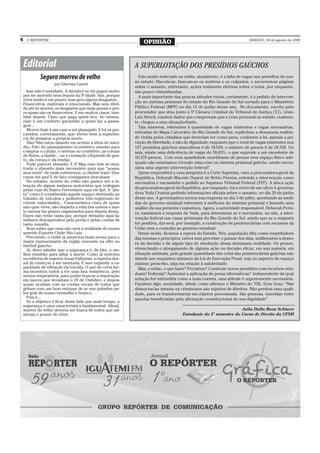 4    O REPÓRTER
                                                                 OPINIÃO                                                  SÁBADO, 29 de agosto de 2009




    Editorial                                                A SUPERLOTAÇÃO DOS PRESÍDIOS GAÚCHOS
             Seguro morreu de velho                            Fato muito noticiado na mídia, atualmente, é a falta de vagas nos presídios de nos-
                                                             so estado. Discute-se, buscam-se os motivos e os culpados, e escrevem-se páginas
                     por Gherusa Cassol
                                                             sobre o assunto, entretanto, ações realmente efetivas sobre o tema, por enquanto,
      Isso não é novidade. A dúvida é se ele pagou muito     são pouco vislumbradas.
    por ter morrido bem depois da 5ª idade. Sim, porque        A mais importante das poucas atitudes vistas, certamente, é o pedido de interven-
    viver muito é um prazer, mas gera alguns desgastes...
                                                             ção no sistema prisional do estado do Rio Grande do Sul enviado para o Ministério
    Financeiros, materiais e emocionais. Mas sem dúvi-
    da até se morrer, os desgastes que mais pesam e pre-     Público Federal (MPF) no dia 15 de junho desse ano. No documento, escrito pelo
    ocupam são os financeiros. E em muitos casos, tam-       procurador que atua junto à 5ª Câmara Criminal do Tribunal de Justiça (TJ), Lênio
    bém depois. Claro que paga quem fica. Ao menos,          Luiz Streck, existem dados que comprovam que a crise prisional no estado, realmen-
    esse é um conforto garantido a quem faz a passa-         te, chegou a uma situação-limite.
    gem...                                                     Tais números, referentes à quantidade de vagas existentes e vagas necessárias,
      Morrer hoje é um caso a ser planejado. E há os pre-
    cavidos, corretamente, que vivem bem a experiên-         retiradas do Mapa Carcerário do Rio Grande do Sul, explicitam a desumana realida-
    cia de preparar a própria morte.                         de vivida pelos cidadãos que deveriam ter como pena, conforme a lei, apenas a pri-
      Não! Não estou falando em aceitar a ideia de suicí-    vação de liberdade, e não de dignidade: enquanto que o total de vagas existentes nos
    dio. Falo do planejamento econômico mesmo para           127 presídios gaúchos masculinos é de 18.059, o número de presos é de 28.538. Ou
    comprar o caixão, o terreno no cemitério, as coroas      seja, existe uma deficiência de vagas de 58,03%, o que equivale a um excedente de
    de flores, a lápide... ou a cremação (depende do gos-    10.479 presos. Com essa quantidade exorbitante de presos sem espaço físico ade-
    to, da crença e da renda).
      Pode parecer absurdo. E é! Mas esse tem se mos-        quado não estaríamos vivendo uma crise no sistema prisional gaúcho, sendo neces-
    trado o absurdo mais necessário para que “possa-         sária uma urgente intervenção federal?
    mos ouvir” de onde estivermos, a célebre frase: Des-       Quem responderá a essa pergunta é a Corte Suprema, caso a procuradora-geral da
    canse em paz! E de fato consigamos descansar.            República, Deborah Macedo Duprat de Britto Pereira, entenda a intervenção como
      No entanto, morrer de velho não parece ser a in-       necessária e encaminhe o pedido ao Supremo Tribunal Federal (STF). A única ação
    tenção de alguns audazes motoristas que trafegam
                                                             da procuradora-geral da República, por enquanto, foi o envio de um ofício à governa-
    pelas ruas do Bairro Ferroviário aqui em Ijuí. A “pis-
    ta” como é considerado aquele espaço destinado ao        dora Yeda Crusius pedindo informações oficiais sobre o assunto, no dia 29 de junho
    trânsito de veículos e pedestres têm registrado in-      desse ano. A governadora enviou sua resposta no dia 3 de julho, apontando as medi-
    críveis velocidades... Característica clara de quem      das do governo estadual referentes à melhoria do sistema prisional e fazendo uma
    não quer viver, não respeita a vida dos outros e mui-    análise da sua presente conjuntura. Agora, a autoridade responsável, Deborah Perei-
    to menos faz planos organizados para depois dessa.       ra, examinará a resposta de Yeda, para determinar se é necessária, ou não, a inter-
    Esses não terão tanta paz, porque deixarão aqui fa-
    miliares desesperados pela perda e pelas contas de       venção federal nas casas prisionais do Rio Grande do Sul, sendo que se a resposta
    tanta ousadia.                                           for positiva, dar-se-á, por exemplo, a construção de penitenciárias com recursos da
      Bom saber que essa não será a realidade do nosso       União sem a consulta ao governo estadual.
    querido Esporte Clube São Luiz.                            Desse modo, ficamos a espera do Estado. Nós, população dita como respeitadora
      Precavido, o clube já anunciou boas novas para o       das normas e princípios, talvez sem perceber o passar dos dias, indiferentes à demo-
    maior representante da região noroeste na elite no       ra da decisão e de algum tipo de resolução dessa desumana realidade. Os presos,
    futebol gaúcho.
      Aí, devo admitir que a segurança é, de fato, o me-     vivenciando o alongamento de alguma ação ou decisão eficaz, em sua maioria, em
    lhor remédio para adiar a morte. Como já noticiou        situação anômala, pois grande quantidade das celas das penitenciárias gaúchas não
    na editoria de esporte Jonas Palharini, a espinha dor-   atende aos requisitos mínimos da Lei de Execução Penal, seja no aspecto do espaço
    sal já começou a ser montada. E isso expande a ca-       mínimo prescrito, seja em relação à salubridade.
    pacidade de vibração da torcida. O que de certa for-       Mas, e então, o que fazer? Privatizar? Construir novos presídios com recursos esta-
    ma incentiva todos a ter uma boa resistência, pelo
    menos respiratória, para poder trancar a respiração      duais? Federais? Aumentar a aplicação de penas alternativas? Independente de qual
    em lances que levantam o 19 de Outubro, e depois         solução for entendida como a mais correta, uma atitude é urgentemente necessária.
    quase acabam com as cordas vocais de todos que           Façamos algo, sociedade, afinal, como afirmou o Ministro do TSE, Eros Grau: “Nas
    gritam com um bom estoque de ar nos pulmões pe-          democracias mesmo os criminosos são sujeitos de direitos. Não perdem essa quali-
    los gols do nosso vermelho e branco.                     dade, para se transformarem em objetos processuais. São pessoas, inseridas entre
      Pois é...                                              aquelas beneficiadas pela afirmação constitucional de sua dignidade”.
      Se o objetivo é ficar deste lado por mais tempo, a
    segurança é uma característica fundamental. Afinal,
    morrer de velho deveria ser busca de todos que ad-                                                            Julia Dalla Roza Schiavo
    miram o prazer de viver.                                                          Estudante do 2° semestre do Curso de Direito da UFSM
 