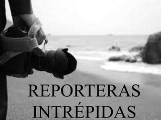 REPORTERAS
INTRÉPIDAS
 