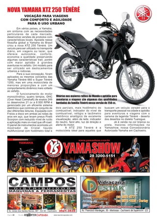 Página 66 Revista www.reportercapixaba.com
NOVA YAMAHA XTZ 250 TÉNÉRÉ
VOCAÇÃO PARA VIAGENS
COM CONFORTO E AGILIDADE
PARA O USO URBANO
Vitórias nos maiores rallies do Mundo e aptidão para
aventuras e viagens são algumas das qualidades
herdadas da família Ténéré nessa versão de 250 cc.
Em vários países, a Yamaha,
em sintonia com as necessidades
particulares de cada mercado,
desenvolve versões de produtos com
características locais. Apoiada nessa
filosofia global a Yamaha do Brasil
criou a nova XTZ 250 Ténéré. Um
veículo para ser utilizado no transporte
diário, em viagens ou lazer, que
oferece autonomia, conforto,
economia e qualidade preservando
algumas características trail, porém
com maior aptidão à grandes
aventuras no asfalto. Um modelo para
ser utilizado em deslocamentos
urbanos e rodovias.
Para a sua concepção, foram
aplicados os mesmos conceitos das
Yamaha Ténéré 660 e Super Ténéré
1200, mas em uma motocicleta de
menores proporções e com um
comportamento dinâmico mais voltado
ao asfalto.
O funcionamento do motor
monocilíndrico, quatro tempos, OHC
(Over Head Camshaft) de exatos 249
cc desenvolve 21 cv a 8.000 RPM é
gerenciado por um eficiente sistema
eletrônico que controla um conjunto de
dez diferentes leituras. Equipada com
Freios a disco em ambas as rodas de
aros em aço, que levam pneus Pirelli
Scorpion com reduzido nível de ruído
e aplicação mais on-road que off-road.
O painel de instrumentos acomoda um
mostrador de Cristal liquido
multifuncional com hodômetro total e
dois parciais, mais hodômetro do
combustível, indicador do nível de
combustível, relógio e tacômetro
eletrônico analógico de excelente
visualização, além de leds; indicador
do neutro, farol alto, luz de direção e
alerta do motor.
A XTZ 250 Ténéré é a
motocicleta ideal para aqueles que
buscam um veículo versátil para o
transporte pessoal na cidade e aptidão
para aventuras e viagens com o
carisma da legenda Ténéré - deserto
dos desertos no dialeto Tuaregue.
Já à venda na cor branca ou
preta, maiores informações na
Yamashow, nossa Concessionária
Autorizada Yamaha em Cachoeiro.
 