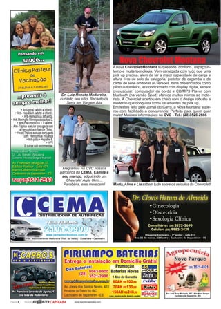 Página 8 Revista www.reportercapixaba.com
Nova Chevrolet Montana
A nova Chevrolet Montana surpreende, conforto , espaço in-
terno e muita tecnologia. Vem carregada com tudo que uma
pick up precisa, além de ter a maior capacidade de carga e
altura livre de solo da categoria, protetor de caçamba e de
cárter de série em todas as versões. Itens diferenciados como
piloto automático, ar-condicionado com display digital, sensor
crepuscular, computador de bordo e CD/MP3 Player com
bluetooth (na versão Sport) oferece muitos mimos ao moto-
rista. A Chevrolet acertou em cheio com o design robusto e
moderno que conquista todos os amantes de pick up.
Em testes feito pelo Jornal do Carro, a Nova Montana supe-
rou com facilidade a concorencia: Perfeita para quem quer
muito! Maiores informações na CVC - Tel.: (28)3526-2666
Flagramos na CVC nossos
parceiros da CEMA, Camila e
seu marido, adquirindo um
Chevrolet Agile 0km....
Parabéns, eles merecem!
Dr. Luiz Renato Madureira,
curtindo seu sítio, Recanto da
Serra em Vargem Alta
Marta, Aline e Lia sabem tudo sobre os veículos da Chevrolet!
 