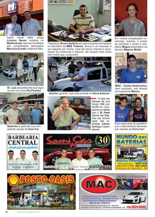 20 www.reportercapixaba.com
Flagramos Bruno Sartório em plena reunião de trabalho
no escritório da MBS Tratores. Bruno é um exemplo à
ser seguido por muitos: para ele pouco importa a quan-
tidade de problemas à resolver, ele sempre trata muito
bem todos que o procuram.
Gaúcho garante: tudo sob controle na Nova Autocar!
A Casa das
Meninas rifa uma
Kombi 1996 com
24.000 km. Com-
pramosumbilhete
com o Sr. Feres
(Mundo das Bate-
rias) que sempre
ajuda esta im-
portante entidade
filantrópica Cacho-
eirense!
Nelsinho e parte de sua com-
petente equipe da Som Car.
Esta dupla está de parabéns
com o atendimento oferecido
aos clientes da Ferro Car!
Em nossas prospecções co-
merciais, tivemos o prazer
de conhecer o jovem e sim-
pático Magno proprietário do
famoso Magnus Motel!
MAC - Centro Automotivo,
bem equipado, sob direção
do experiente Marion.
Sr. Luíz presenteando sua espo-
sa com um lindo Kia Picanto!
Agora nosso dileto amigo
Luciano Nemer trabalha na
Multiimóveis, famosa imobiliária
dos conceituados associados
Mauricio Ervatti e Ademar Reis.
 