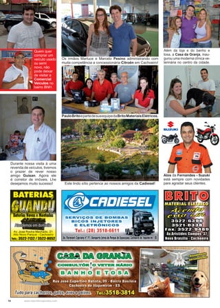 14 www.reportercapixaba.com
Além da loja e do banho e
tosa, a Casa da Granja, inau-
gurou uma moderna clínica ve-
terinária no centro da cidade.
Alos da Fernandes - Suzuki
está sempre com novidades
para agradar seus clientes.Este lindo sítio pertence ao nossos amigos da Cadiesel!
PauloBritoepartedesuaequipedaBritoMateriaisElétricos.
Os irmãos Marluce e Marcelo Pesino administrando com
muita competência a concessionária Citroën em Cachoeiro!
Durante nossa visita à uma
revenda de veículos, tivemos
o prazer de rever nosso
amigo Guisan. Agora ele
é corretor de imóveis. Lhe
desejamos muito sucesso!
Quem quer
comprar um
veículo usado
ou semi
novo, não
pode deixar
de visitar a
Comercial
Veículos no
bairro BNH.
 