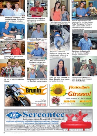 32 www.reportercapixaba.com
Reinaldo da B&A Modas
vai inaugurar uma filial no
Híper Perim!
O Mecânico Badger sempre
de bem com a vida!
Biliu administrando a
Dorrigo Irrigações com
muita competência!
Anderson voltou a trabalhar
na Camilato Lanternagem!
Parte da equipe feminina da
famosa Borges Veículos
Não, não é uma nova
posição do Kama Sutra, ele
esta trocando o filtro do ar
condicionado do carro!
Além de linda, Renata da
Kaxu Diesel é uma craque
no futebol feminino!
Com a vitória do Fluminen-
se, era só alegria na Brunin
Motos!
Carlinhos da Cadiesel é
um de nossos mais fiéis e
antigos patrocinadores.
Nosso amigo Clénio com
dois de seus filhos no escri-
tório da Automax.
www.acaogamesworld.blo-
gspot.com.br é o blog da loja
Ação Games de Cachoeiro!
Vale a pena visitar, tem to-
das as novidades do mundo
dos videogames!
Flagrante na Agropecuária
Novo Parque!
Alexandre Formigão e Ale-
xandre Borges, dois baluar-
tes da venda de veículos.
Uemerson da Autoclima.
 