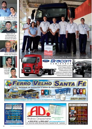 44 www.reportercapixaba.com
Fomos conferir o novo
Ford Cargo 2429 na
Bracom Caminhões.
Publicaremos uma
matéria a respeito deste
extraordinário veículo em
nossa próxima edição!
Sexta-feira 14/12/2012 às 08:40, flagrante na Bracom Caminhões
A CEMA promete
novidades em 2013
Tudo sob
controle
na Kaxu
Diesel!
Mica deseja boas
festas aos amigos!
Agora tem ar
condicionado na
churrascaria Rio
Grande da Safra!
 