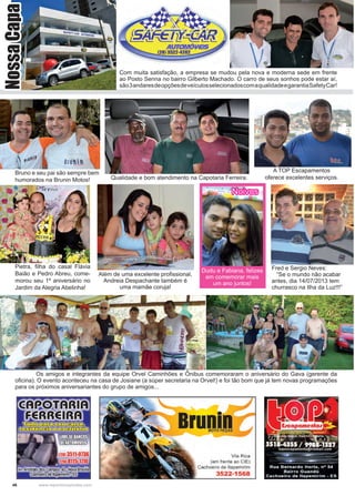 46 www.reportercapixaba.com
	 Os amigos e integrantes da equipe Orvel Caminhões e Ônibus comemoraram o aniversário do Gava (gerente da
oficina). O evento aconteceu na casa de Josiane (a súper secretaria na Orvel!) e foi tão bom que já tem novas programações
para os próximos aniversariantes do grupo de amigos...
Bruno e seu pai são sempre bem
humorados na Brunin Motos! Qualidade e bom atendimento na Capotaria Ferreira.
A TOP Escapamentos
oferece excelentes serviços.
Pietra, filha do casal Flávia
Baião e Pedro Abreu, come-
morou seu 1º aniversário no
Jardim da Alegria Abelinha!
Dudu e Fabiana, felizes
em comemorar mais
um ano juntos!
Noivos
Além de uma excelente profissional,
Andreia Despachante também é
uma mamãe coruja!
Fred e Sergio Neves:
“Se o mundo não acabar
antes, dia 14/07/2013 tem
churrasco na Ilha da Luz!!!”
Com muita satisfação, a empresa se mudou pela nova e moderna sede em frente
ao Posto Senna no bairro Gilberto Machado. O carro de seus sonhos pode estar aí,
são3andaresdeopçõesdeveículosselecionadoscomaqualidadeegarantiaSafetyCar!
NossaCapa
 