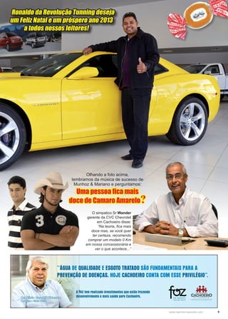 9www.reportercapixaba.com
Ronaldo da Revolução Tunning deseja
um Feliz Natal e um próspero ano 2013
a todos nossos leitores!
Olhando a foto acima,
lembramos da música de sucesso de
Munhoz & Mariano e perguntamos:
Uma pessoa fica mais
doce de Camaro Amarelo?
O simpatico Sr Wander
gerente da CVC Chevrolet
em Cachoeiro disse:
“Na teoria, fica mais
doce mas, se você quer
ter certeza, recomendo
comprar um modelo 0 Km
em nossa concessionária e
ver o que acontece...”
 