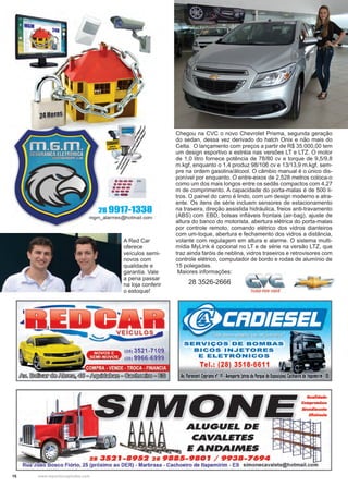 16 www.reportercapixaba.com
Chegou na CVC o novo Chevrolet Prisma, segunda geração
do sedan, dessa vez derivado do hatch Onix e não mais do
Celta. O lançamento com preços a partir de R$ 35.000,00 tem
um design esportivo e estréia nas versões LT e LTZ. O motor
de 1,0 litro fornece potência de 78/80 cv e torque de 9,5/9,8
m.kgf, enquanto o 1,4 produz 98/106 cv e 13/13,9 m.kgf, sem-
pre na ordem gasolina/álcool. O câmbio manual é o único dis-
ponível por enquanto. O entre-eixos de 2,528 metros coloca-o
como um dos mais longos entre os sedãs compactos com 4,27
m de comprimento. A capacidade do porta-malas é de 500 li-
tros. O painel do carro é lindo, com um design moderno e atra-
ente. Os itens de série incluem sensores de estacionamento
na traseira, direção assistida hidráulica, freios anti-travamento
(ABS) com EBD, bolsas infláveis frontais (air-bag), ajuste de
altura do banco do motorista, abertura elétrica do porta-malas
por controle remoto, comando elétrico dos vidros dianteiros
com um-toque, abertura e fechamento dos vidros a distância,
volante com regulagem em altura e alarme. O sistema multi-
mídia MyLink é opcional no LT e de série na versão LTZ, que
traz ainda faróis de neblina, vidros traseiros e retrovisores com
controle elétrico, computador de bordo e rodas de alumínio de
15 polegadas.
Maiores informações:
28 3526-2666
A Red Car
oferece
veículos semi-
novos com
qualidade e
garantia. Vale
a pena passar
na loja conferir
o estoque!
 