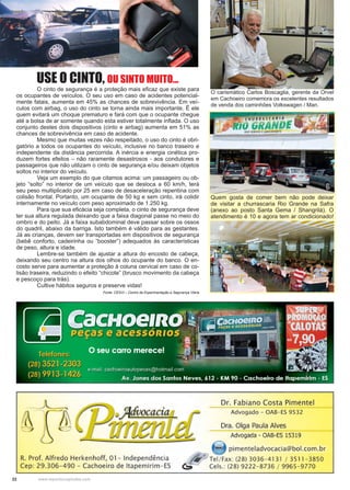 22 www.reportercapixaba.com
	 O cinto de segurança é a proteção mais eficaz que existe para
os ocupantes de veículos. O seu uso em caso de acidentes potencial-
mente fatais, aumenta em 45% as chances de sobrevivência. Em veí-
culos com airbag, o uso do cinto se torna ainda mais importante. É ele
quem evitará um choque prematuro e fará com que o ocupante chegue
até a bolsa de ar somente quando esta estiver totalmente inflada. O uso
conjunto destes dois dispositivos (cinto e airbag) aumenta em 51% as
chances de sobrevivência em caso de acidente.
	 Mesmo que muitas vezes não respeitado, o uso do cinto é obri-
gatório a todos os ocupantes do veículo, inclusive no banco traseiro e
independente da distância percorrida. A inércia e energia cinética pro-
duzem fortes efeitos – não raramente desastrosos - aos condutores e
passageiros que não utilizam o cinto de segurança e/ou deixam objetos
soltos no interior do veículo.
	 Veja um exemplo do que citamos acima: um passageiro ou ob-
jeto “solto” no interior de um veículo que se desloca a 60 km/h, terá
seu peso multiplicado por 25 em caso de desaceleração repentina com
colisão frontal. Portanto, um ocupante de 50 kg e sem cinto, irá colidir
internamente no veículo com peso aproximado de 1.250 kg.
	 Para que sua eficácia seja completa, o cinto de segurança deve
ter sua altura regulada deixando que a faixa diagonal passe no meio do
ombro e do peito. Já a faixa subabdominal deve passar sobre os ossos
do quadril, abaixo da barriga. Isto também é válido para as gestantes.
Já as crianças, devem ser transportadas em dispositivos de segurança
(bebê conforto, cadeirinha ou “booster”) adequados às características
de peso, altura e idade.
	 Lembre-se também de ajustar a altura do encosto de cabeça,
deixando seu centro na altura dos olhos do ocupante do banco. O en-
costo serve para aumentar a proteção à coluna cervical em caso de co-
lisão traseira, reduzindo o efeito “chicote” (brusco movimento da cabeça
e pescoço para trás).
	 Cultive hábitos seguros e preserve vidas!
Fonte: CESVI – Centro de Experimentação e Segurança Viária
O carismático Carlos Boscaglia, gerente da Orvel
em Cachoeiro comemora os excelentes resultados
de venda dos caminhões Volkswagen / Man.
Quem gosta de comer bem não pode deixar
de visitar a churrascaria Rio Grande na Safra
(anexo ao posto Santa Gema / Shangrilá). O
atendimento é 10 e agora tem ar condicionado!
USE O CINTO, OU SINTO MUITO...
 