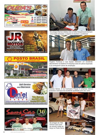 32 www.reportercapixaba.com
Os amigos Elemar (Safety Car) e Célio Despachante formam
uma dupla animada: o negócio é resolver o problema!
Rogério Fontoura e sua equipe oferecem um excelente
atendimento na Disferro! A empresa esta em plena expansão
e já começaram obras de ampliação.
Clientes felizes, é na Cachoeiro Pneus! A empresa oferece
produtos e serviços de excelente qualidade para seu carro.
Os amigos do “Old
School Cars Club”
se reúnem todas as
terça no Posto Sena.
 