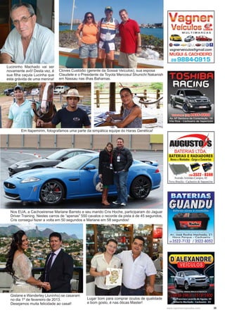 35www.reportercapixaba.com
Gislane e Wanderley (Juninho) se casaram
no dia 1º de fevereiro de 2013.
Desejamos muita felicidade ao casal!
Lucininho Machado vai ser
novamente avô! Desta vez, é
sua filha caçula Lucinha que
esta grávida de uma menina!
Cloves Custódio (gerente da Sossai Veículos), sua esposa
Claudete e o Presidente da Toyota Mercosul Shunichi Nakanish
em Nassau nas ilhas Bahamas.
Nos EUA, a Cachoeirense Mariane Barreto e seu marido Cris Hoche, participaram do Jaguar
Driver Training. Nestes carros de “apenas” 550 cavalos o recorde da pista é de 45 segundos,
Cris consegui fazer a volta em 50 segundos e Mariane em 58 segundos!
Lugar bom para comprar óculos de qualidade
e bom gosto, é nas óticas Master!
Em Itapemirim, fotografamos uma parte da simpática equipe do Haras Genética!
 